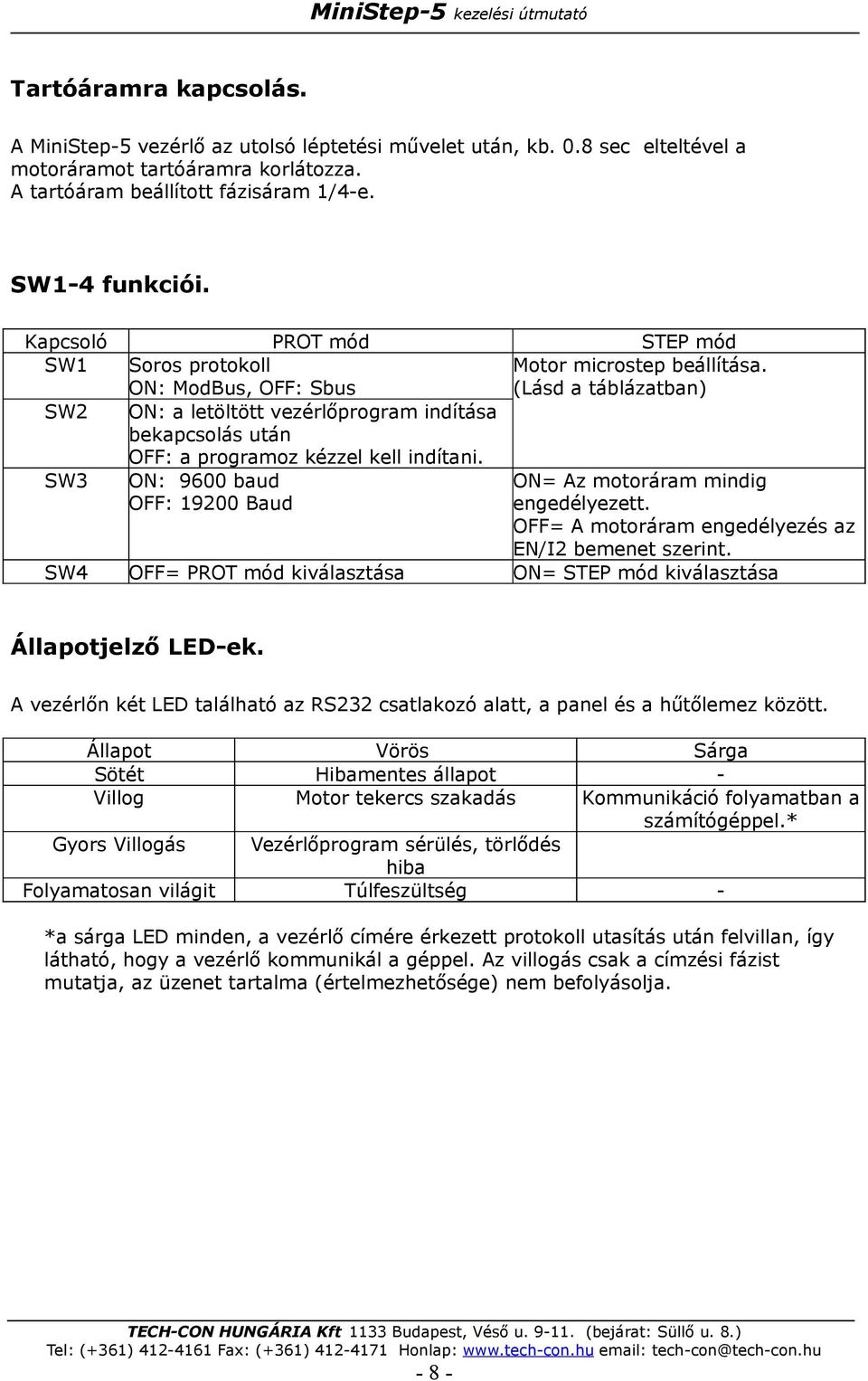 (Lásd a táblázatban) SW2 ON: a letöltött vezérlőprogram indítása bekapcsolás után OFF: a programoz kézzel kell indítani. SW3 ON: 9600 baud OFF: 19200 Baud ON= Az motoráram mindig engedélyezett.