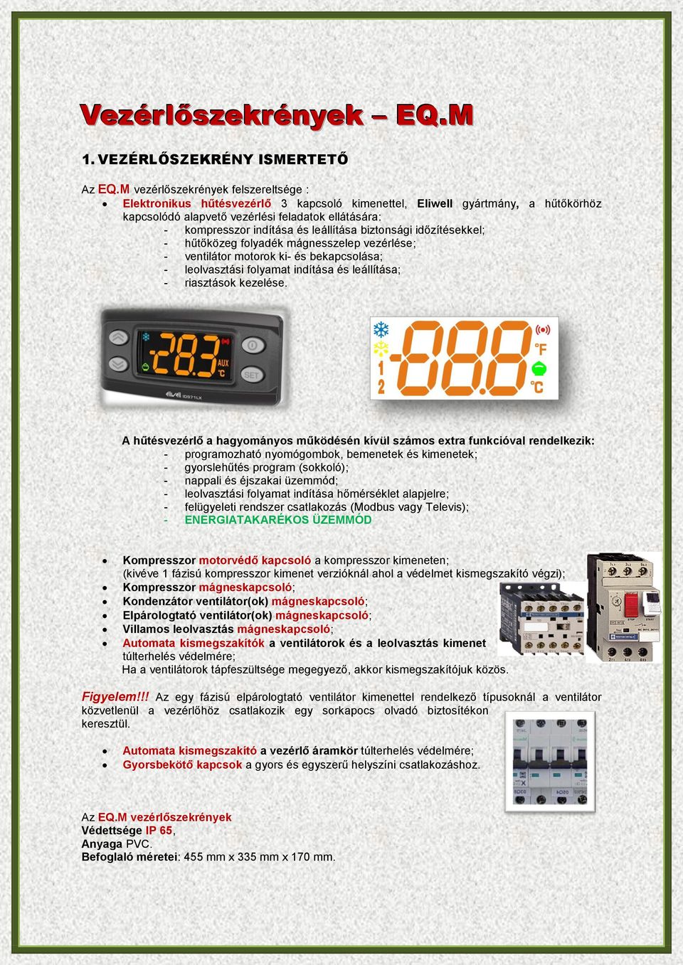 leállítása biztonsági időzítésekkel; - hűtőközeg folyadék mágnesszelep vezérlése; - ventilátor motorok ki- és bekapcsolása; - leolvasztási folyamat indítása és leállítása; - riasztások kezelése.