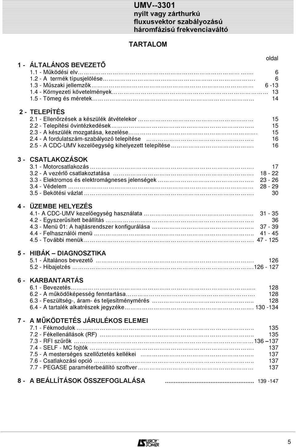 . 16 2.5 - A CDC-UMV kezelõegység kihelyezett telepítése. 16 3 - CSATLAKOZÁSOK 3.1 - Motorcsatlakozás. 17 3.2 - A vezérlõ csatlakoztatása. 18-22 3.3 - Elektromos és elektromágneses jelenségek.