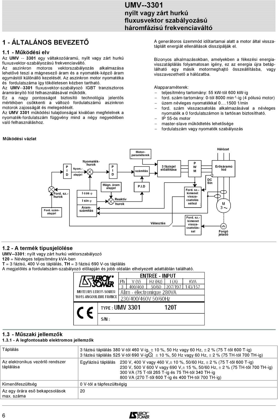 Az aszinkron motor nyomatéka és fordulatszáma így tökéletesen kézben tartható. Az UMV--3301 fluxusvektor-szabályozó IGBT tranzisztoros áramirányító híd felhasználásával mûködik.