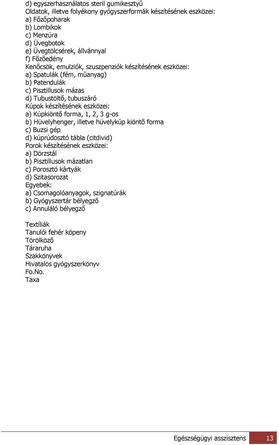 3 g-os b) Hüvelyhenger, illetve hüvelykúp kiöntő forma c) Buzsi gép d) kúprúdosztó tábla (citdivid) Porok készítésének eszközei: a) Dörzstál b) Pisztillusok mázatlan c) Porosztó kártyák d)