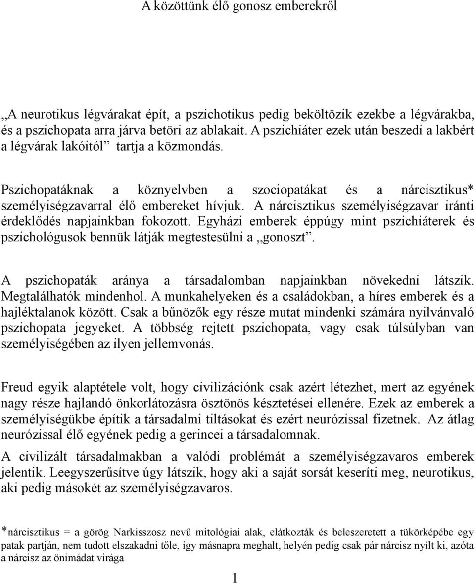 A nárcisztikus személyiségzavar iránti érdeklődés napjainkban fokozott. Egyházi emberek éppúgy mint pszichiáterek és pszichológusok bennük látják megtestesülni a gonoszt.