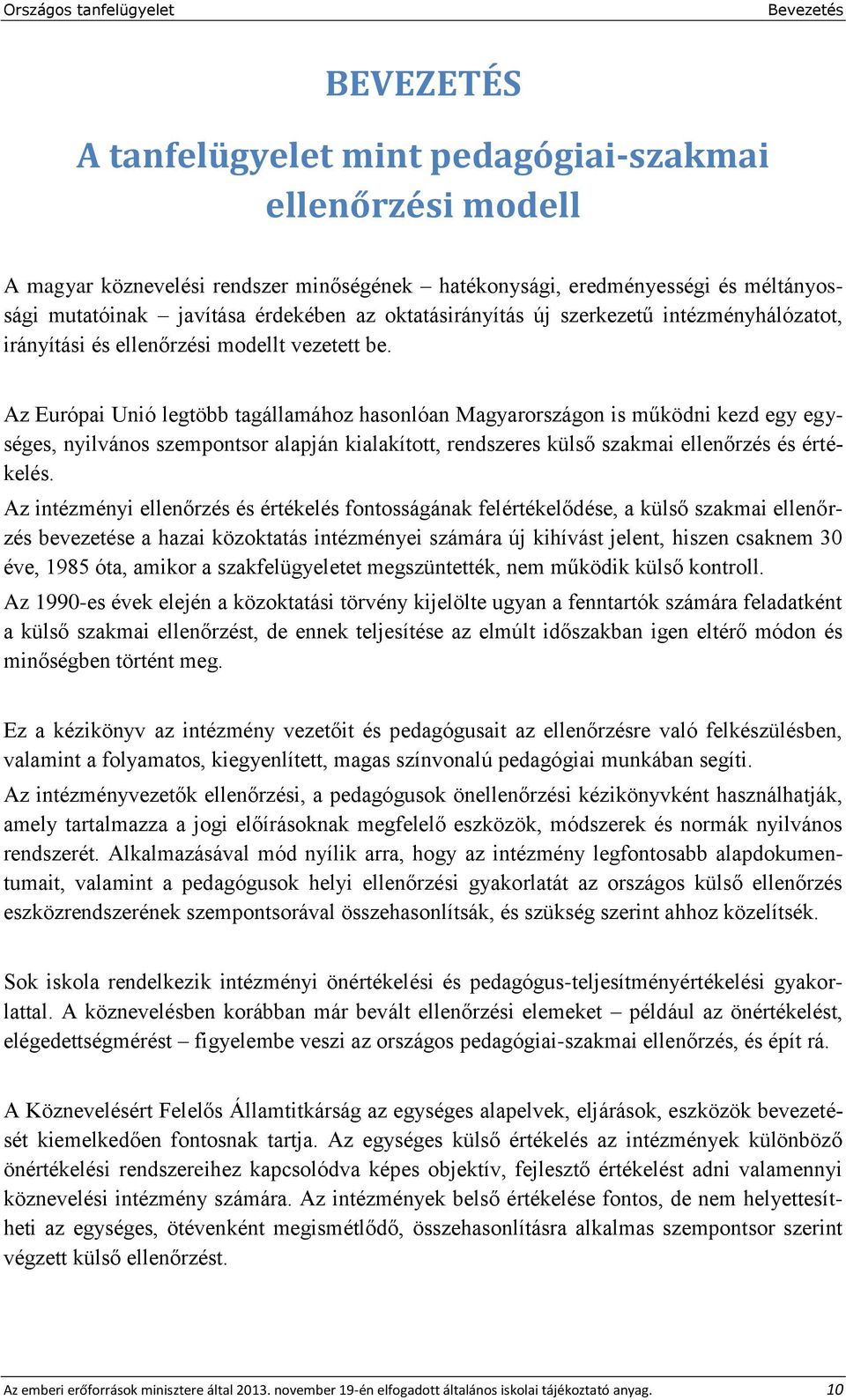 Az Európai Unió legtöbb tagállamához hasonlóan Magyarországon is működni kezd egy egységes, nyilvános szempontsor alapján kialakított, rendszeres külső szakmai ellenőrzés és értékelés.