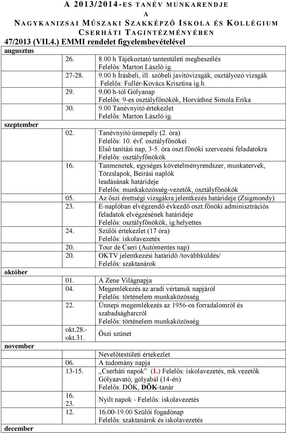 szóbeli javítóvizsgák, osztályozó vizsgák Felelős: Fullér-Kovács Krisztina ig.h. 29. 9.00 h-tól Gólyanap Felelős: 9-es osztályfőnökök, Horváthné Simola Erika 30. 9.00 Tanévnyitó értekezlet Felelős: Marton László ig.