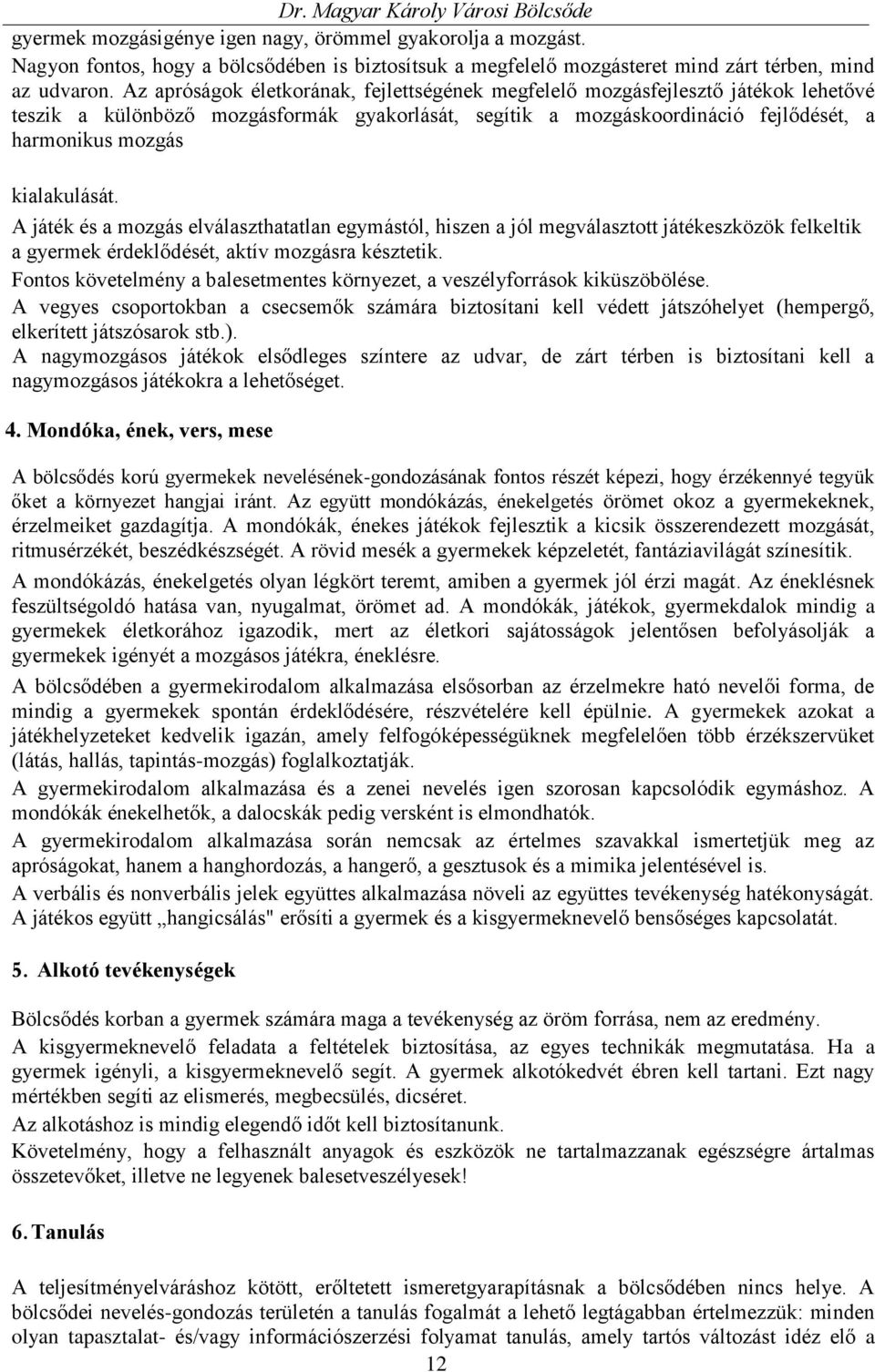 kialakulását. A játék és a mozgás elválaszthatatlan egymástól, hiszen a jól megválasztott játékeszközök felkeltik a gyermek érdeklődését, aktív mozgásra késztetik.