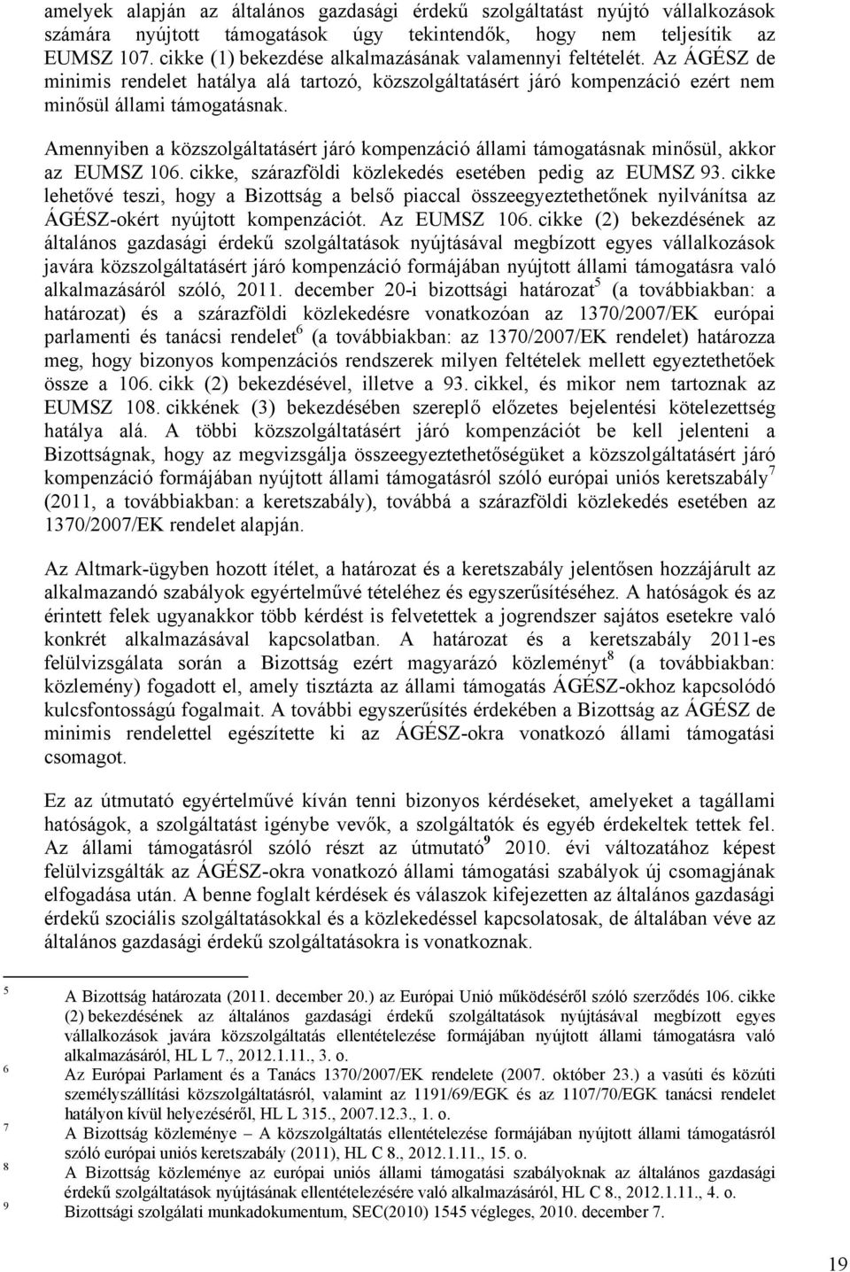 Amennyiben a közszolgáltatásért járó kompenzáció állami támogatásnak minősül, akkor az EUMSZ 106. cikke, szárazföldi közlekedés esetében pedig az EUMSZ 93.