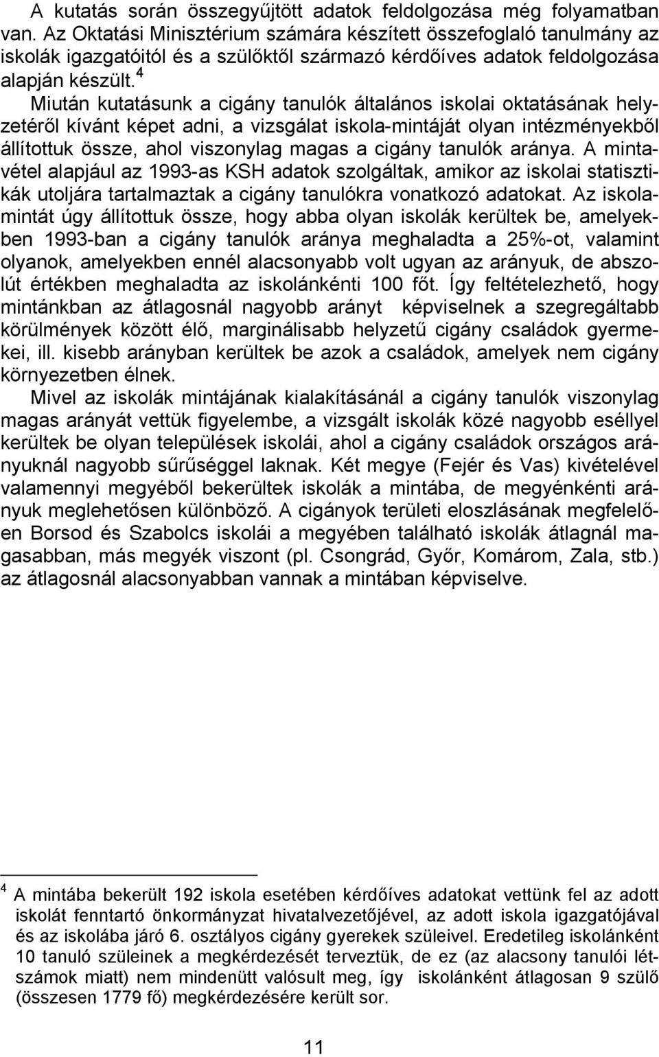 4 Miután kutatásunk a cigány tanulók általános iskolai oktatásának helyzetéről kívánt képet adni, a vizsgálat iskola-mintáját olyan intézményekből állítottuk össze, ahol viszonylag magas a cigány