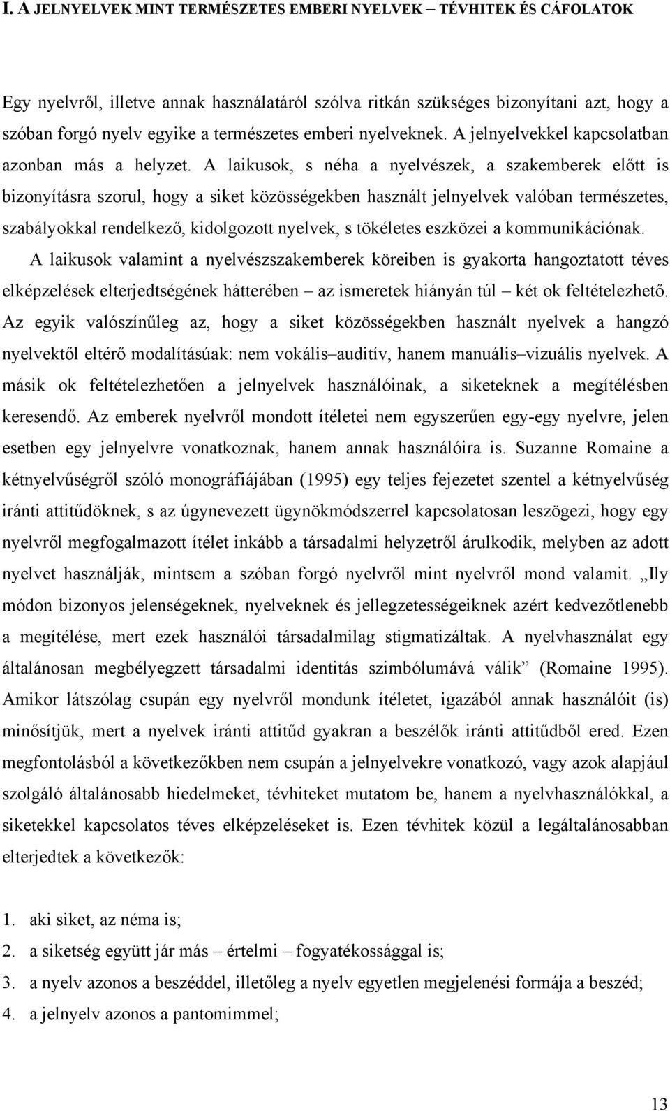 A laikusok, s néha a nyelvészek, a szakemberek előtt is bizonyításra szorul, hogy a siket közösségekben használt jelnyelvek valóban természetes, szabályokkal rendelkező, kidolgozott nyelvek, s