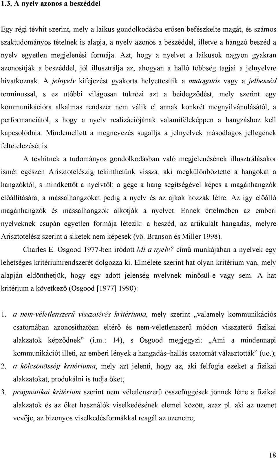 A jelnyelv kifejezést gyakorta helyettesítik a mutogatás vagy a jelbeszéd terminussal, s ez utóbbi világosan tükrözi azt a beidegződést, mely szerint egy kommunikációra alkalmas rendszer nem válik el