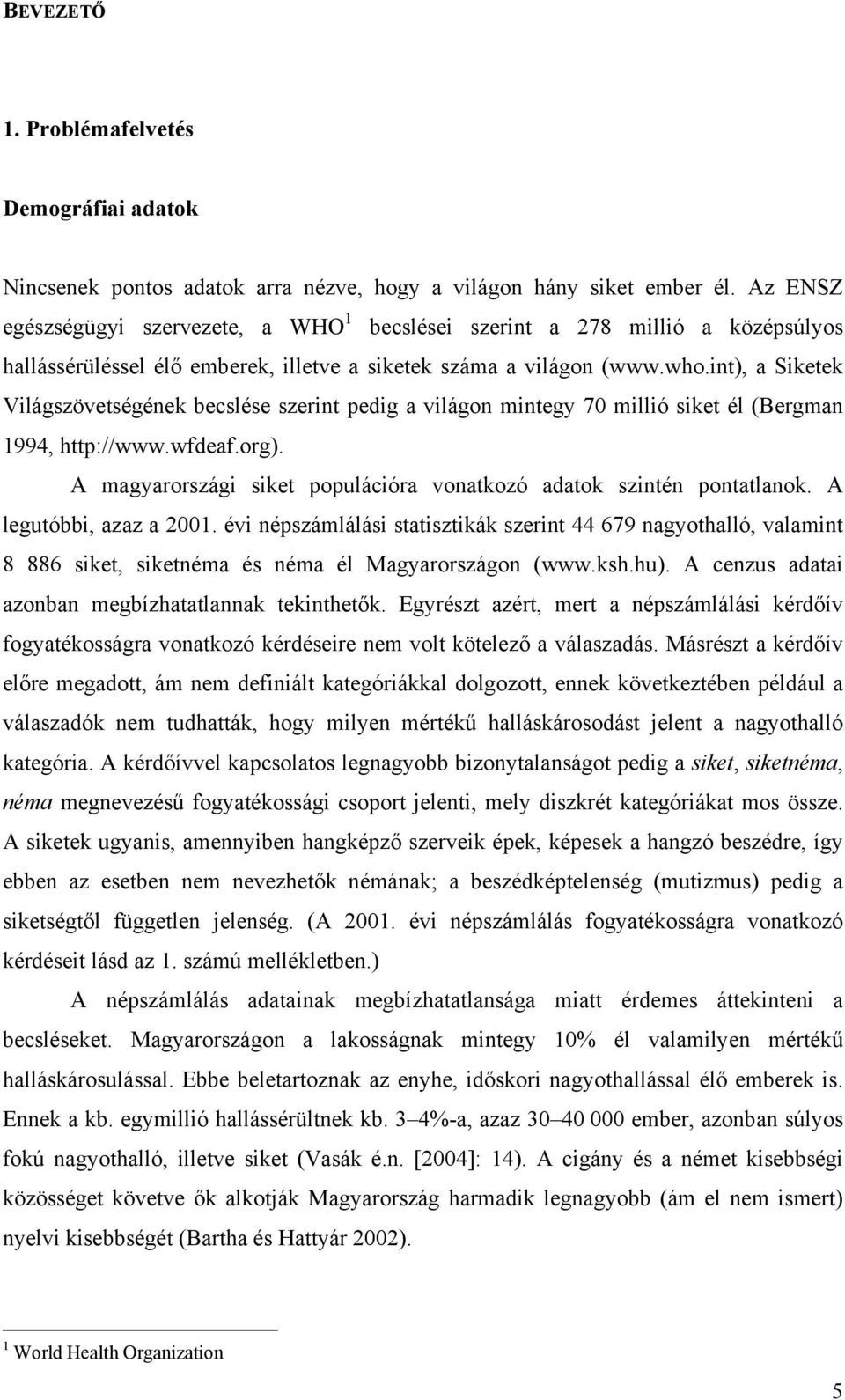 int), a Siketek Világszövetségének becslése szerint pedig a világon mintegy 70 millió siket él (Bergman 1994, http://www.wfdeaf.org).