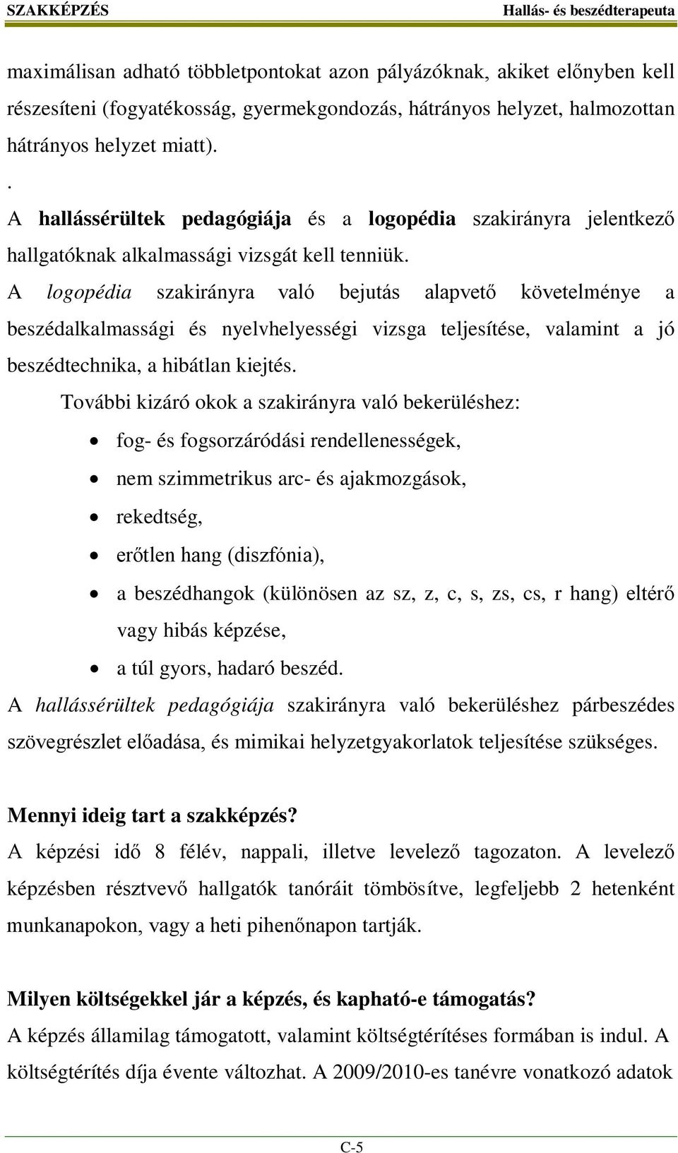 A logopédia szakirányra való bejutás alapvető követelménye a beszédalkalmassági és nyelvhelyességi vizsga teljesítése, valamint a jó beszédtechnika, a hibátlan kiejtés.