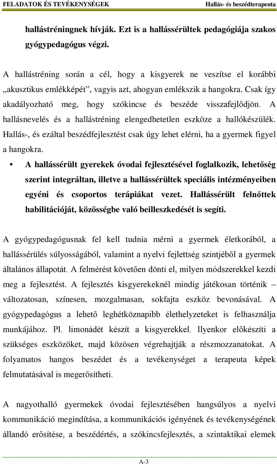 Csak így akadályozható meg, hogy szókincse és beszéde visszafejlődjön. A hallásnevelés és a hallástréning elengedhetetlen eszköze a hallókészülék.