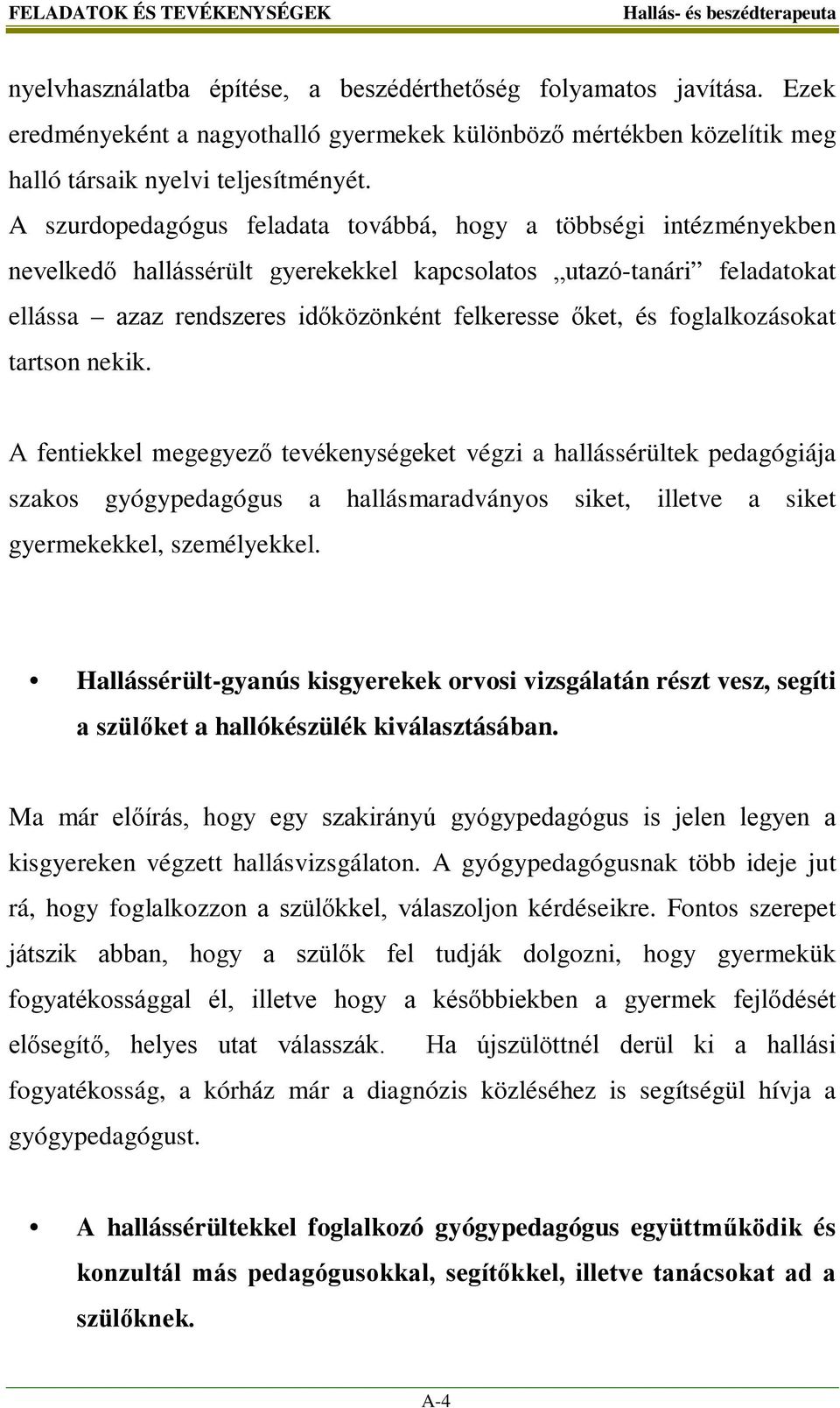 A szurdopedagógus feladata továbbá, hogy a többségi intézményekben nevelkedő hallássérült gyerekekkel kapcsolatos utazó-tanári feladatokat ellássa azaz rendszeres időközönként felkeresse őket, és