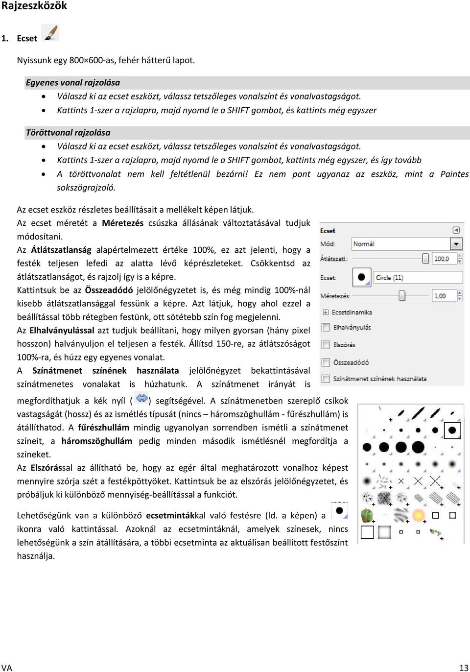 Kattints 1-szer a rajzlapra, majd nyomd le a SHIFT gombot, kattints még egyszer, és így tovább A töröttvonalat nem kell feltétlenül bezárni!