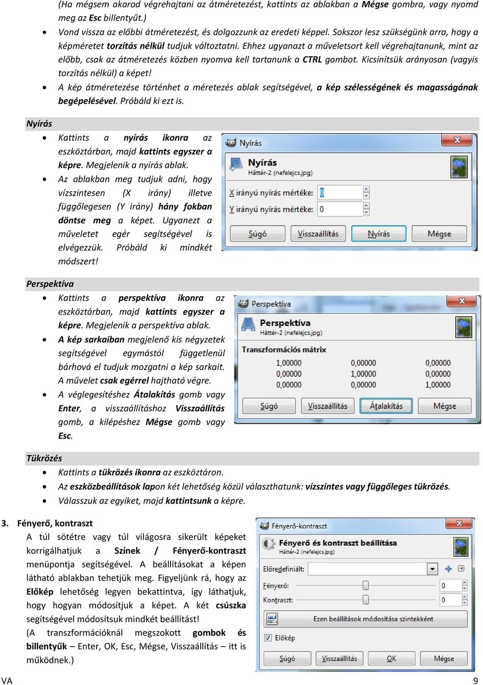 Ehhez ugyanazt a műveletsort kell végrehajtanunk, mint az előbb, csak az átméretezés közben nyomva kell tartanunk a CTRL gombot. Kicsinítsük arányosan (vagyis torzítás nélkül) a képet!