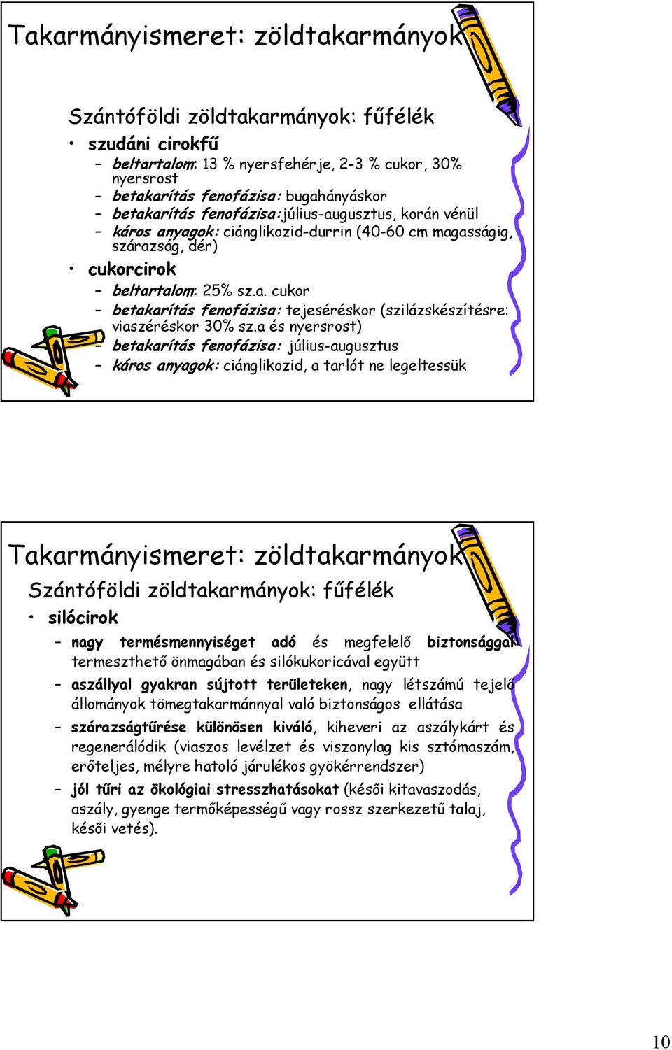 a és nyersrost) betakarítás fenofázisa: július-augusztus káros anyagok: ciánglikozid, a tarlót ne legeltessük silócirok nagy termésmennyiséget adó és megfelelő biztonsággal termeszthető önmagában és