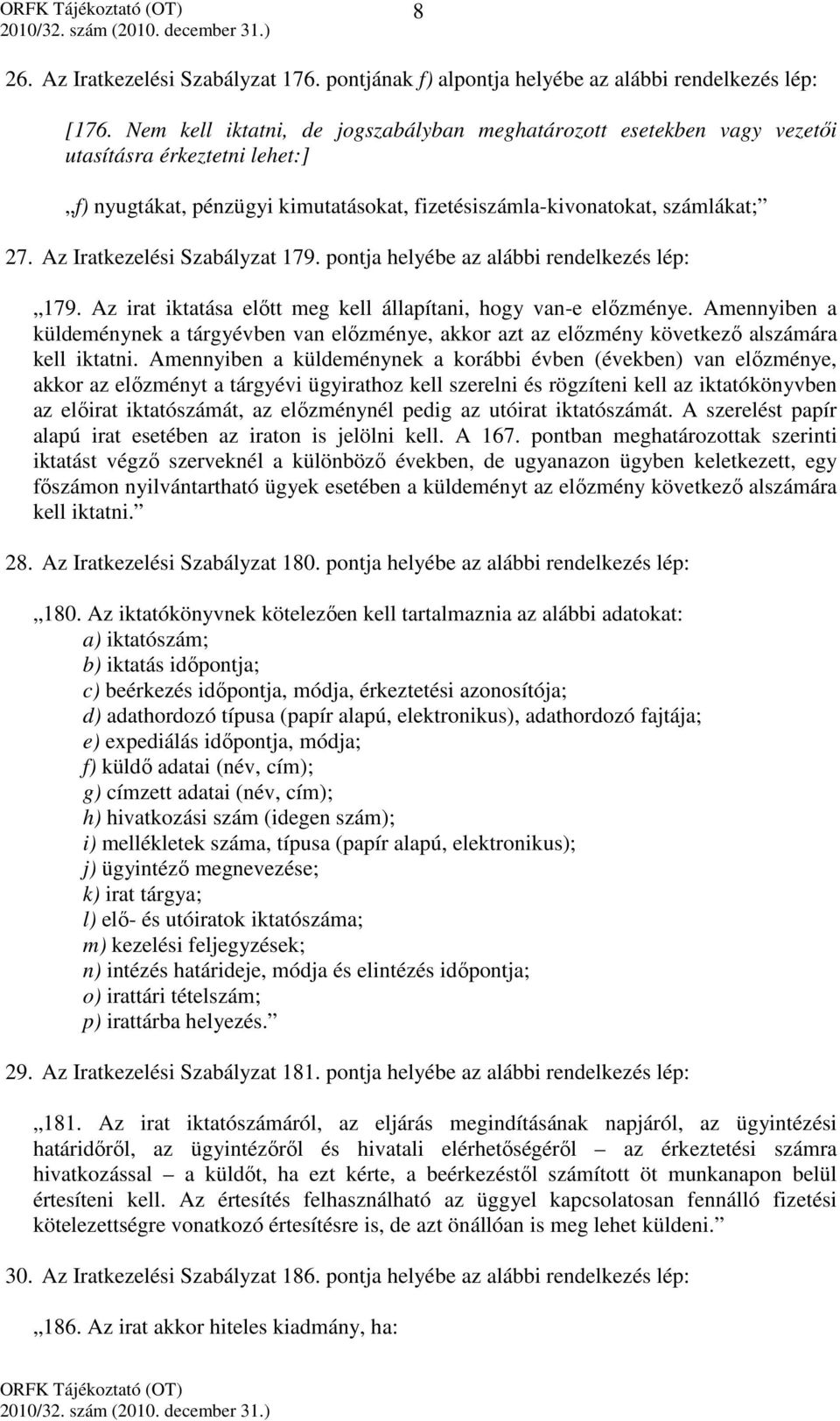 Az Iratkezelési Szabályzat 179. pontja helyébe az alábbi rendelkezés lép: 179. Az irat iktatása előtt meg kell állapítani, hogy van-e előzménye.