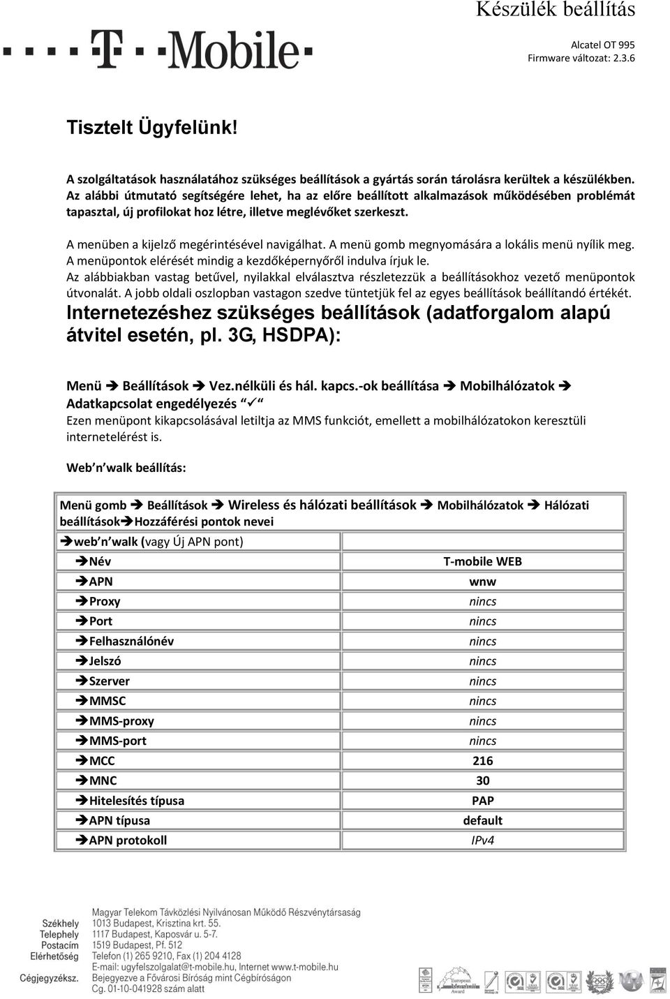 A menüben a kijelző megérintésével navigálhat. A menü gomb megnyomására a lokális menü nyílik meg. A menüpontok elérését mindig a kezdőképernyőről indulva írjuk le.