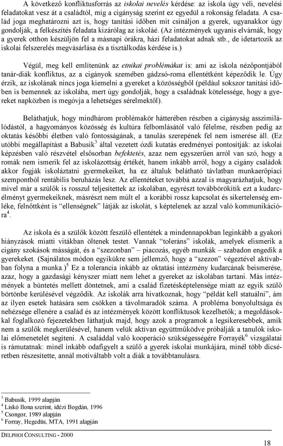 (Az intézmények ugyanis elvárnák, hogy a gyerek otthon készüljön fel a másnapi órákra, házi feladatokat adnak stb., de idetartozik az iskolai felszerelés megvásárlása és a tisztálkodás kérdése is.