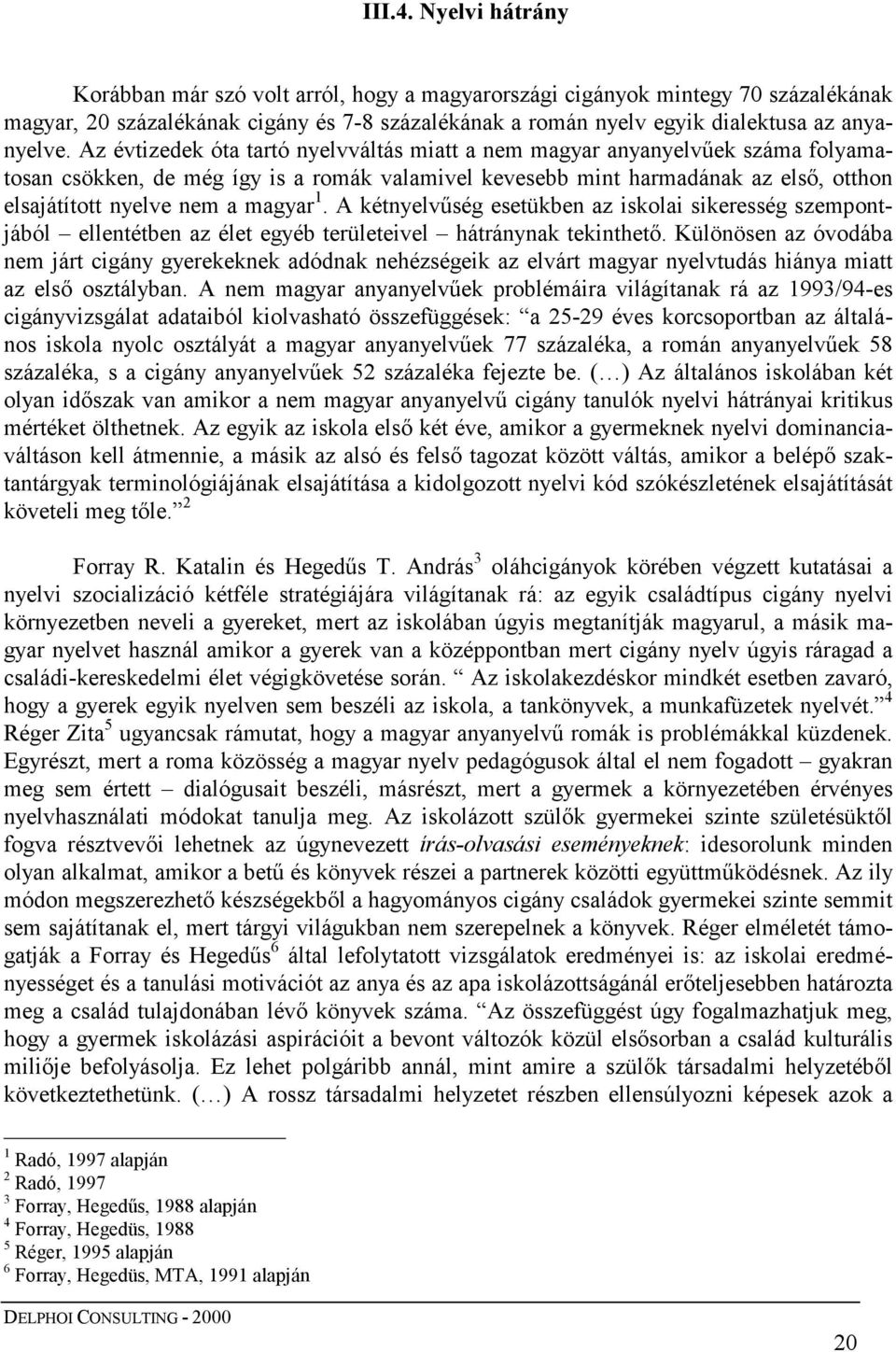 Az évtizedek óta tartó nyelvváltás miatt a nem magyar anyanyelvűek száma folyamatosan csökken, de még így is a romák valamivel kevesebb mint harmadának az első, otthon elsajátított nyelve nem a