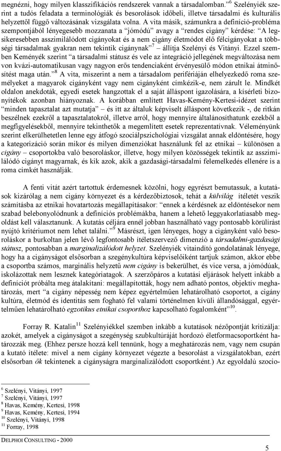 A vita másik, számunkra a definíció-probléma szempontjából lényegesebb mozzanata a jómódú avagy a rendes cigány kérdése: A legsikeresebben asszimilálódott cigányokat és a nem cigány életmódot élő