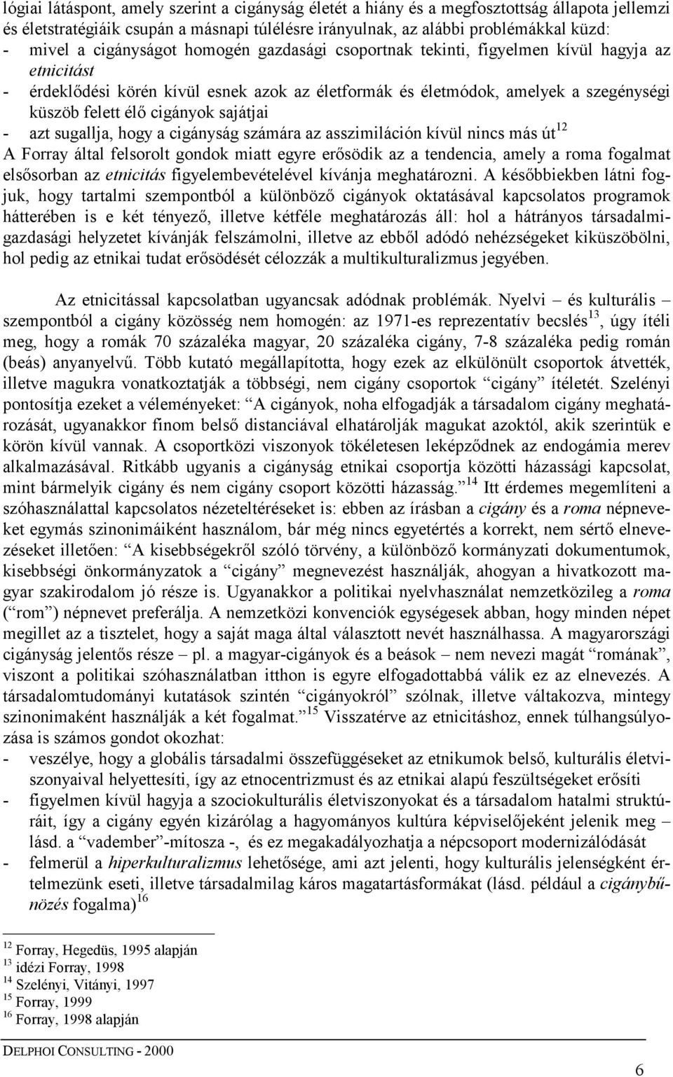 cigányok sajátjai - azt sugallja, hogy a cigányság számára az asszimiláción kívül nincs más út 12 A Forray által felsorolt gondok miatt egyre erősödik az a tendencia, amely a roma fogalmat elsősorban