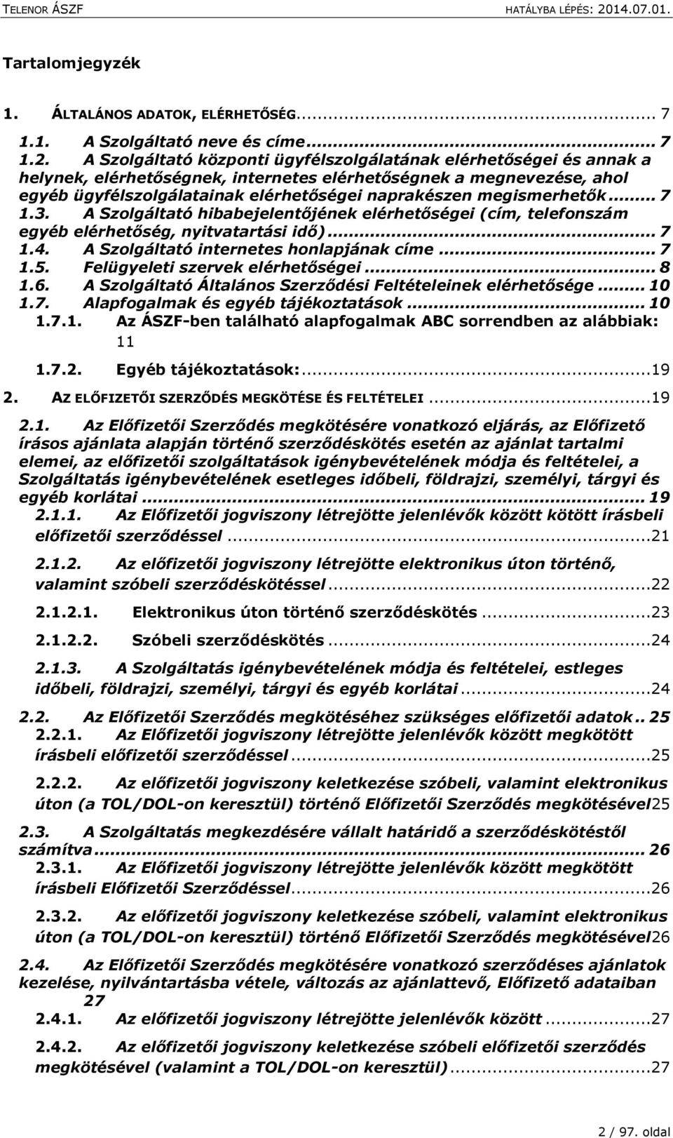 megismerhetők... 7 1.3. A Szolgáltató hibabejelentőjének elérhetőségei (cím, telefonszám egyéb elérhetőség, nyitvatartási idő)... 7 1.4. A Szolgáltató internetes honlapjának címe... 7 1.5.