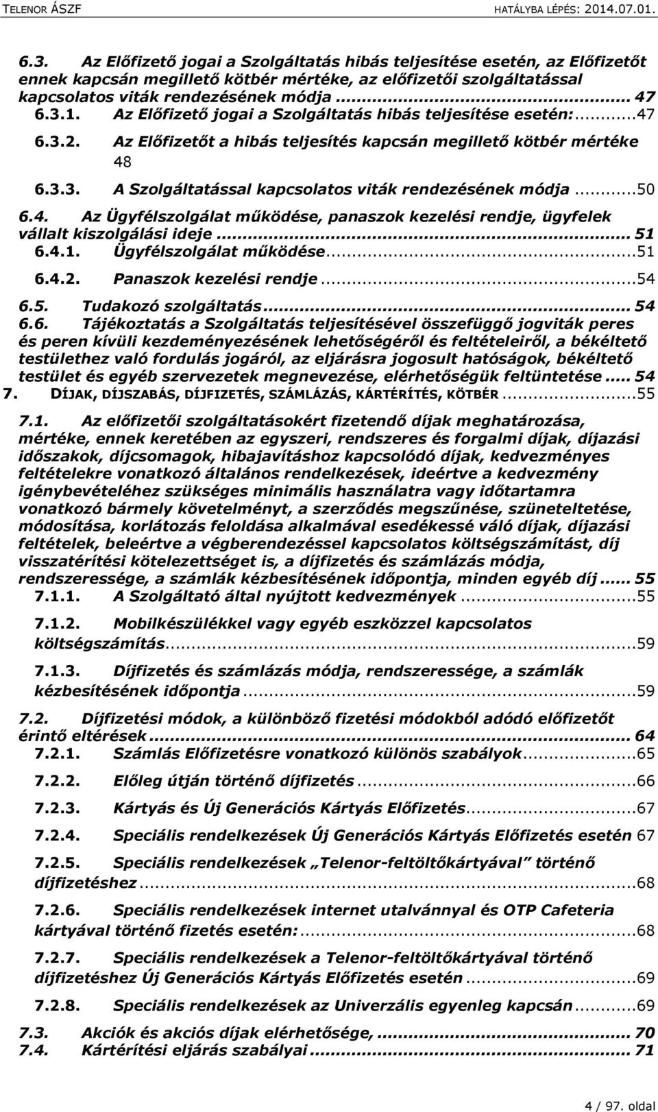 ..50 6.4. Az Ügyfélszolgálat működése, panaszok kezelési rendje, ügyfelek vállalt kiszolgálási ideje... 51 6.4.1. Ügyfélszolgálat működése...51 6.4.2. Panaszok kezelési rendje...54 6.5. Tudakozó szolgáltatás.