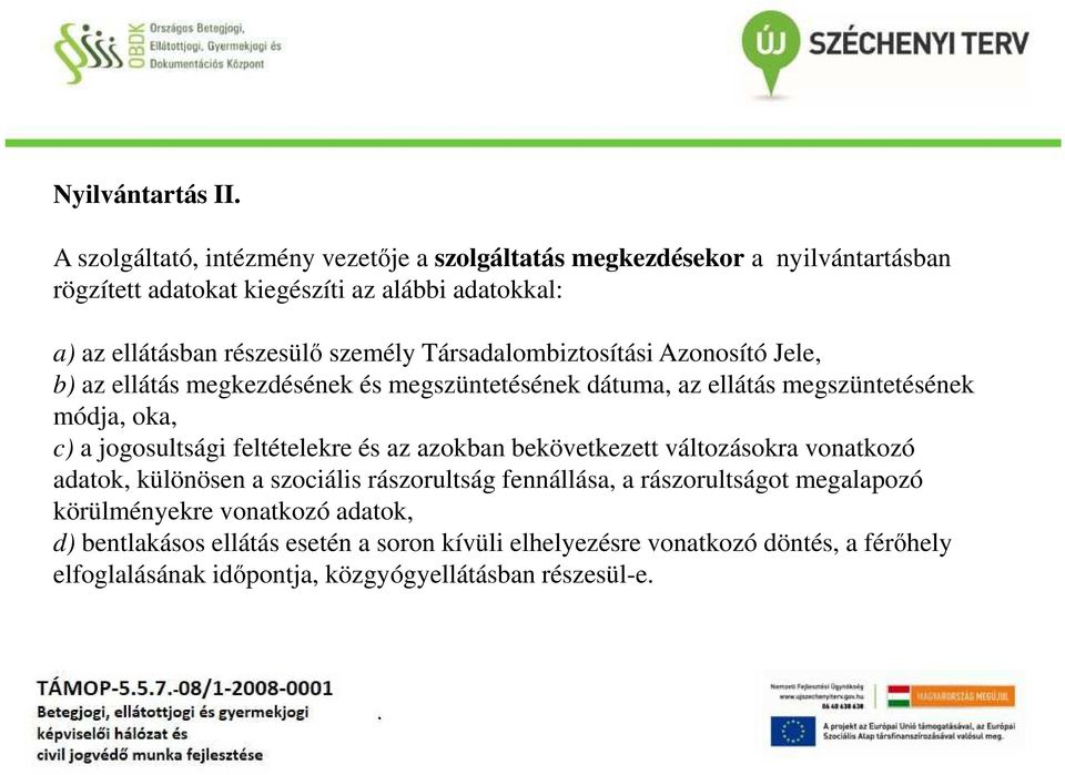 c) a jogosultsági feltételekre és az azokban bekövetkezett változásokra vonatkozó adatok, különösen a szociális rászorultság fennállása, a rászorultságot megalapozó