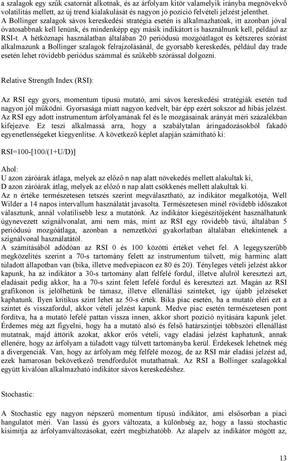 A hétköznapi használatban általában 20 periódusú mozgóátlagot és kétszeres szórást alkalmazunk a Bollinger szalagok felrajzolásánál, de gyorsabb kereskedés, például day trade esetén lehet rövidebb