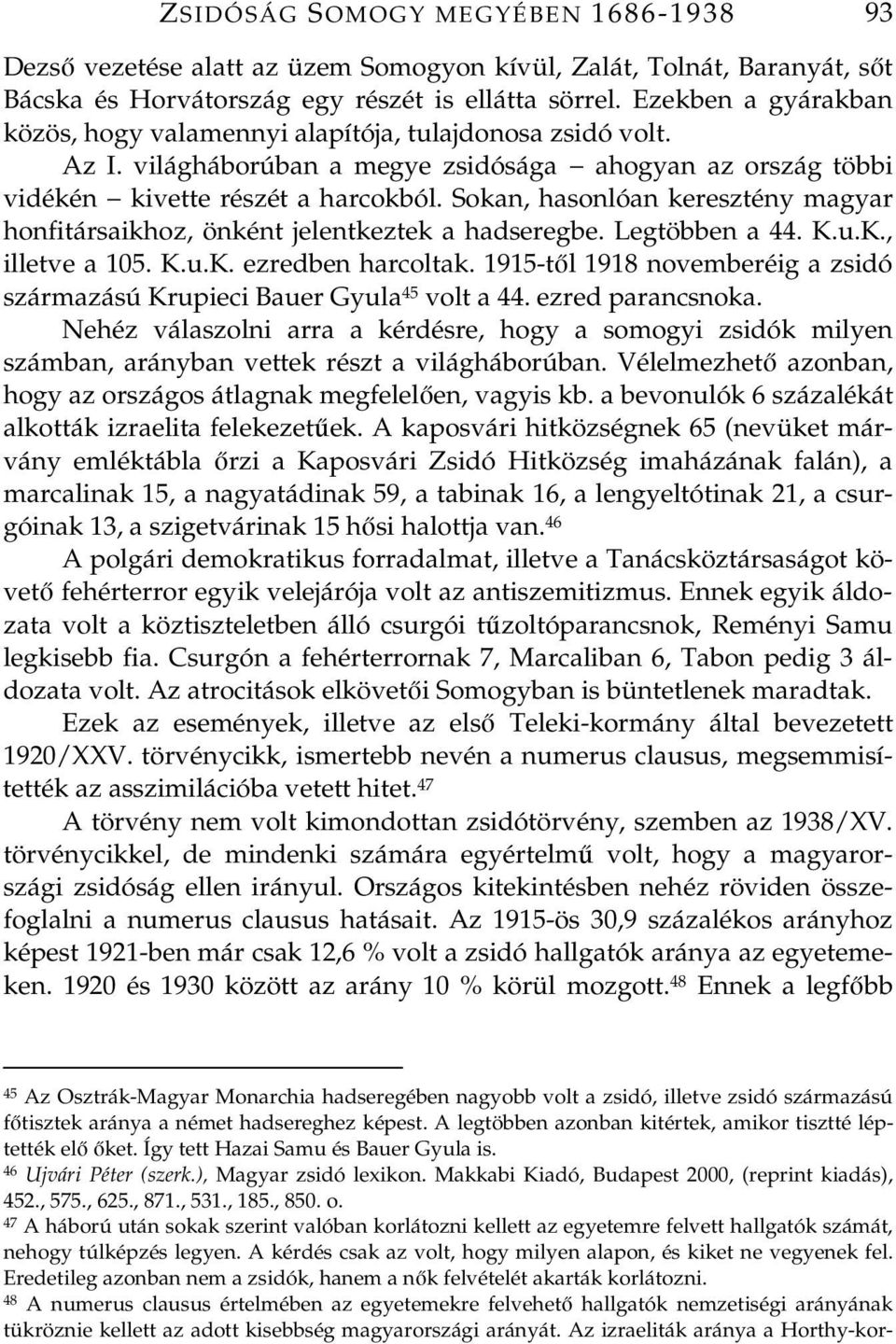 Sokan, hasonlóan keresztény magyar honfitársaikhoz, önként jelentkeztek a hadseregbe. Legtöbben a 44. K.u.K., illetve a 105. K.u.K. ezredben harcoltak.