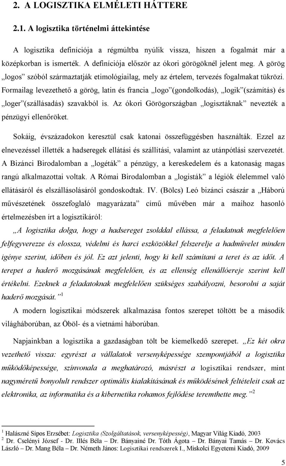 Formailag levezethető a görög, latin és francia logo (gondolkodás), logik (számítás) és loger (szállásadás) szavakból is. Az ókori Görögországban logisztáknak nevezték a pénzügyi ellenőröket.