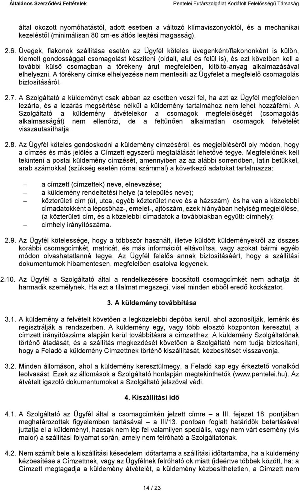 csomagban a törékeny árut megfelelően, kitöltő-anyag alkalmazásával elhelyezni. A törékeny címke elhelyezése nem mentesíti az Ügyfelet a megfelelő csomagolás biztosításáról. 2.7.