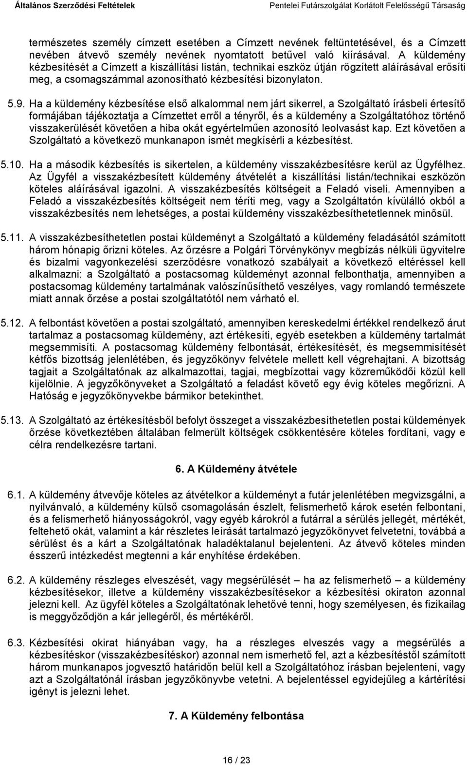 Ha a küldemény kézbesítése első alkalommal nem járt sikerrel, a Szolgáltató írásbeli értesítő formájában tájékoztatja a Címzettet erről a tényről, és a küldemény a Szolgáltatóhoz történő