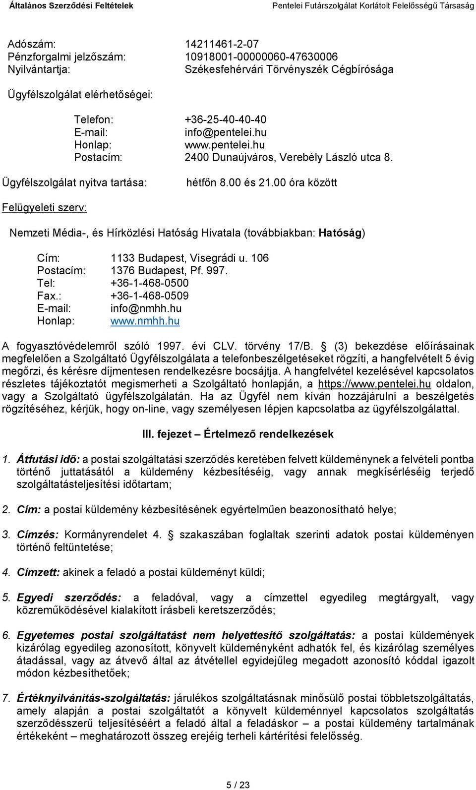 00 óra között Felügyeleti szerv: Nemzeti Média-, és Hírközlési Hatóság Hivatala (továbbiakban: Hatóság) Cím: Postacím: 1133 Budapest, Visegrádi u. 106 1376 Budapest, Pf. 997. Tel: +36-1-468-0500 Fax.