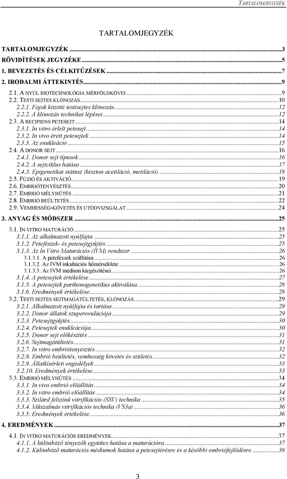 ..15 2.4. A DONOR SEJT...16 2.4.1. Donor sejt típusok...16 2.4.2. A sejtciklus hatása...17 2.4.3. Epigenetikai státusz (hiszton acetiláció, metiláció)...18 2.5. FÚZIÓ ÉS AKTIVÁCIÓ...19 2.6. EMBRIÓTENYÉSZTÉS.