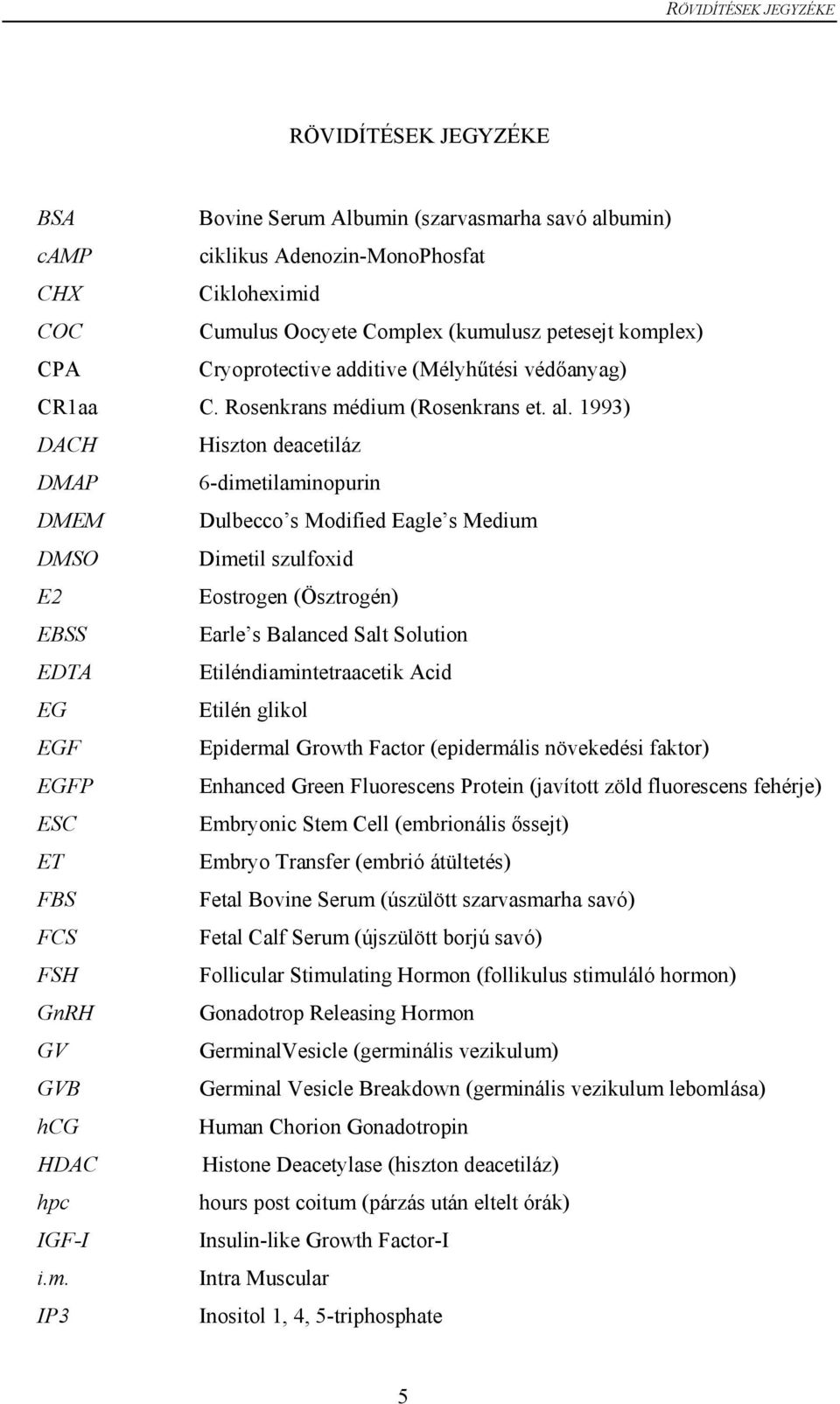 1993) DACH Hiszton deacetiláz DMAP 6-dimetilaminopurin DMEM Dulbecco s Modified Eagle s Medium DMSO Dimetil szulfoxid E2 Eostrogen (Ösztrogén) EBSS Earle s Balanced Salt Solution EDTA