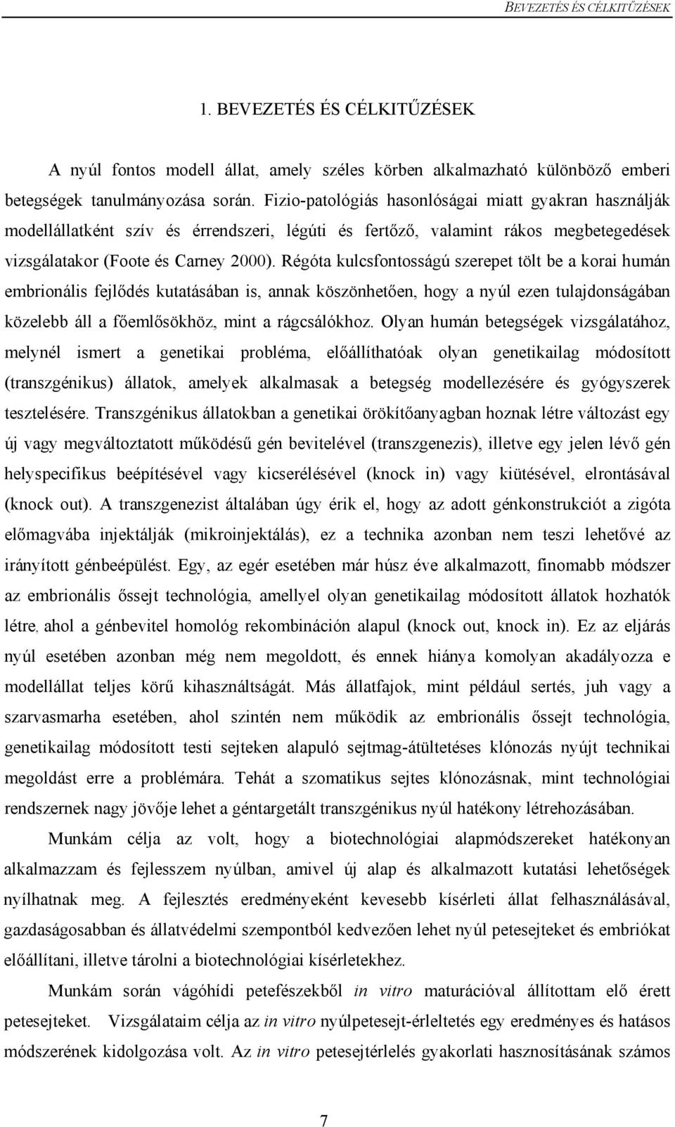 Régóta kulcsfontosságú szerepet tölt be a korai humán embrionális fejlődés kutatásában is, annak köszönhetően, hogy a nyúl ezen tulajdonságában közelebb áll a főemlősökhöz, mint a rágcsálókhoz.