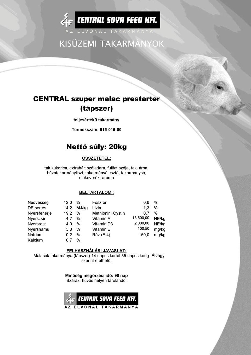 0 % Foszfor 0,6 % DE sertés 14,2 MJ/kg Lizin 1,3 % Nyersfehérje 19,2 % Methionin+Cystin 0,7 % Nyerszsír 4,7 % Vitamin A 13 500,00 NE/kg Nyersrost 4,0 %