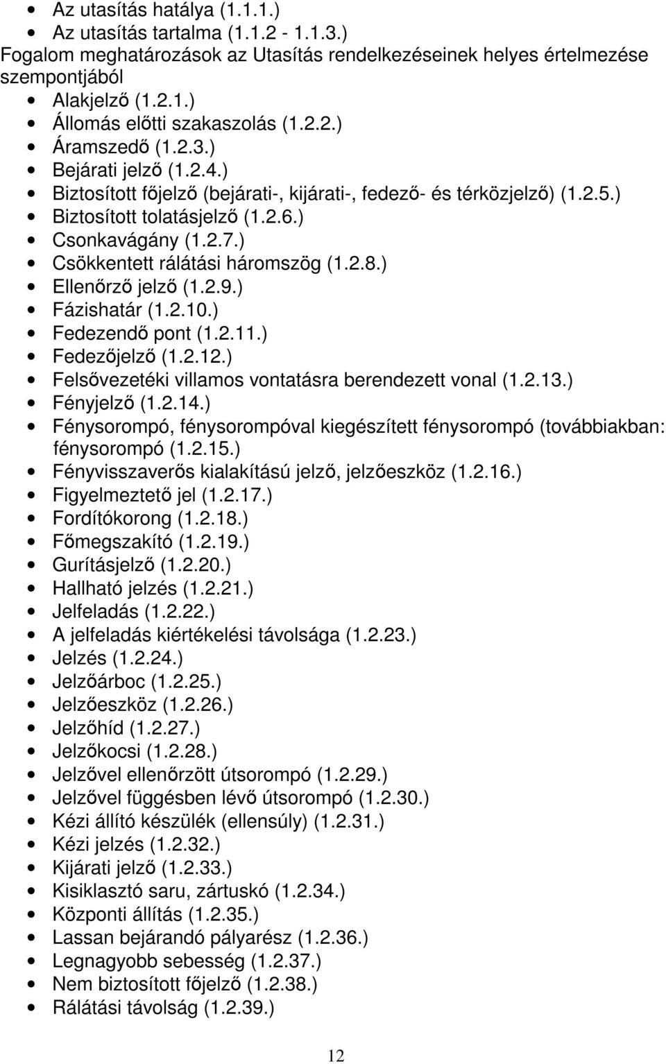 ) Csökkentett rálátási háromszög (1.2.8.) Ellenőrző jelző (1.2.9.) Fázishatár (1.2.10.) Fedezendő pont (1.2.11.) Fedezőjelző (1.2.12.) Felsővezetéki villamos vontatásra berendezett vonal (1.2.13.