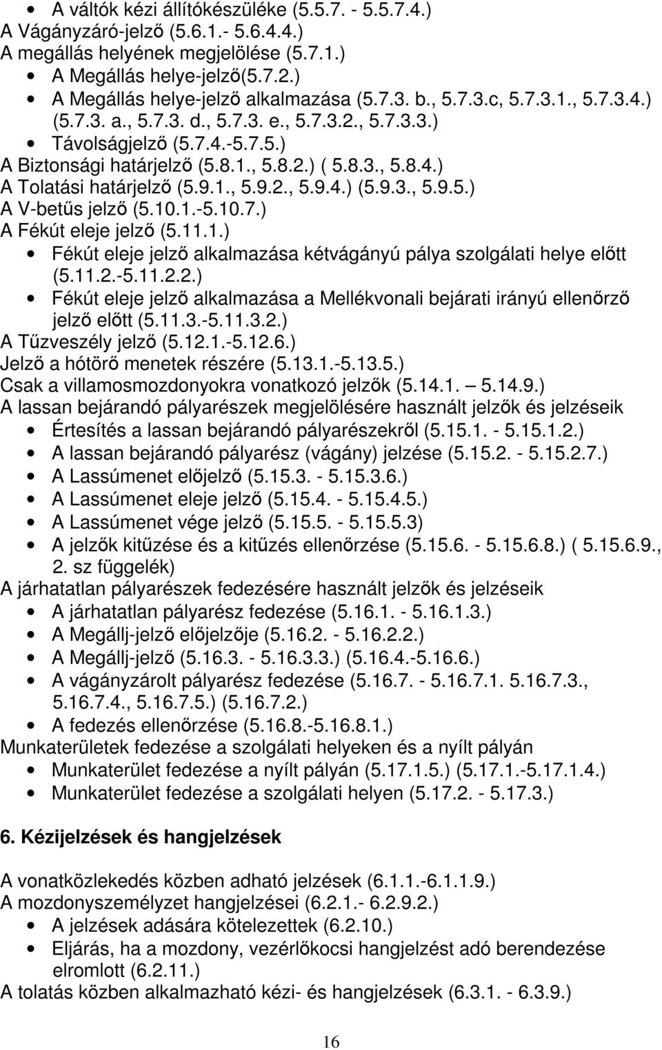 9.1., 5.9.2., 5.9.4.) (5.9.3., 5.9.5.) A V-betűs jelző (5.10.1.-5.10.7.) A Fékút eleje jelző (5.11.1.) Fékút eleje jelző alkalmazása kétvágányú pálya szolgálati helye előtt (5.11.2.-5.11.2.2.) Fékút eleje jelző alkalmazása a Mellékvonali bejárati irányú ellenőrző jelző előtt (5.