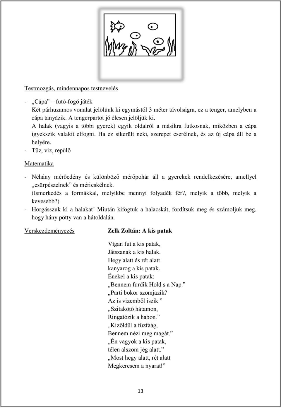 - Tűz, víz, repülő Matematika - Néhány mérőedény és különböző mérőpohár áll a gyerekek rendelkezésére, amellyel csürpészelnek és méricskélnek. (Ismerkedés a formákkal, melyikbe mennyi folyadék fér?