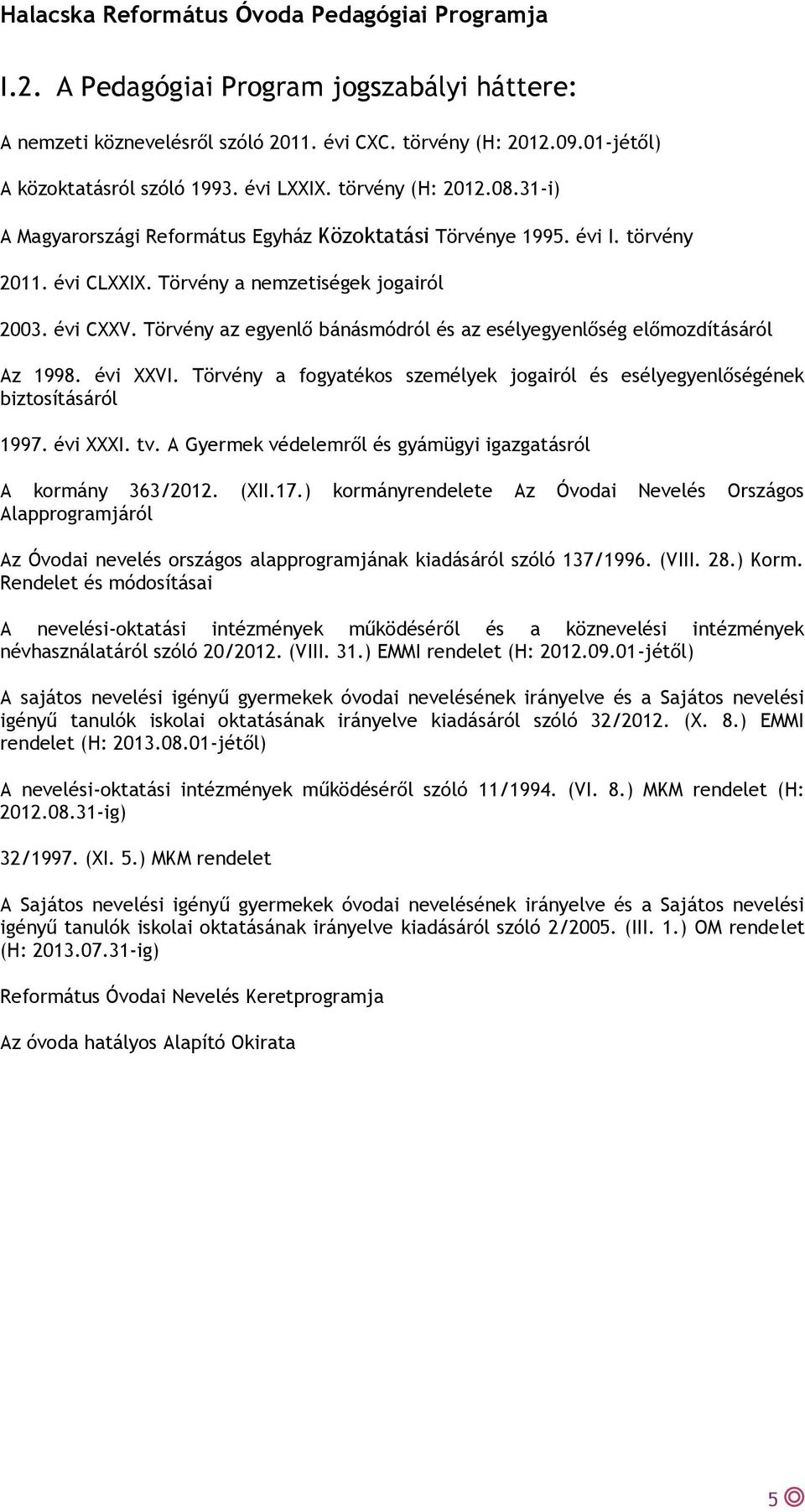 Törvény az egyenlő bánásmódról és az esélyegyenlőség előmozdításáról Az 1998. évi XXVI. Törvény a fogyatékos személyek jogairól és esélyegyenlőségének biztosításáról 1997. évi XXXI. tv.