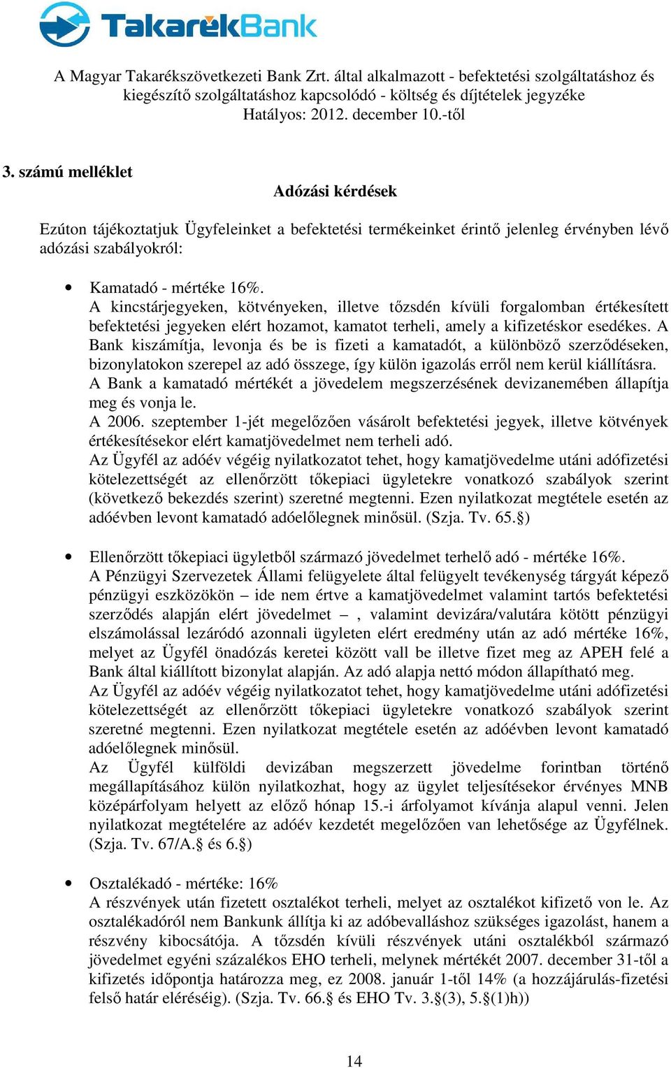 A Bank kiszámítja, levonja és be is fizeti a kamatadót, a különböző szerződéseken, bizonylatokon szerepel az adó összege, így külön igazolás erről nem kerül kiállításra.