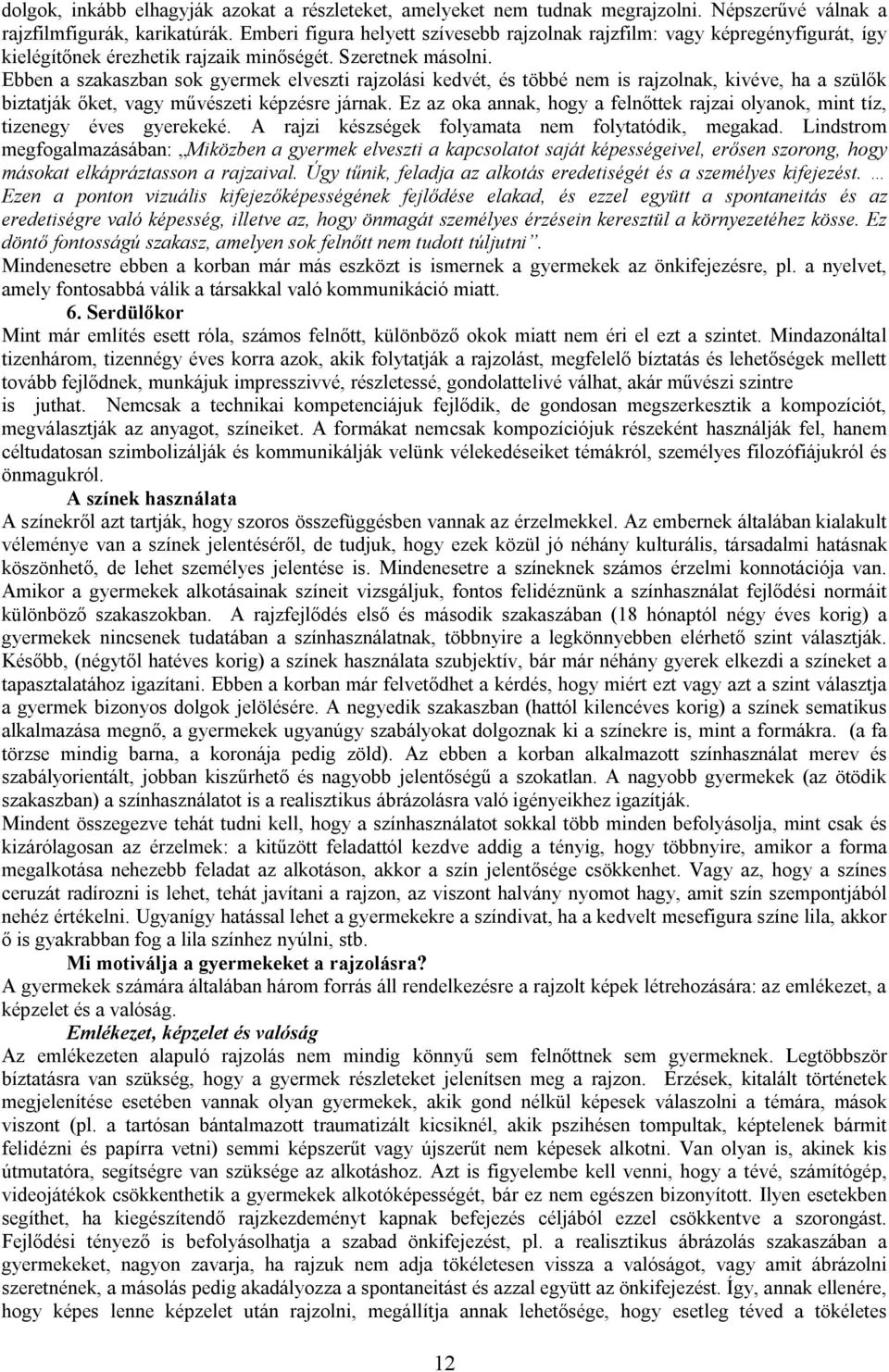 Ebben a szakaszban sok gyermek elveszti rajzolási kedvét, és többé nem is rajzolnak, kivéve, ha a szülők biztatják őket, vagy művészeti képzésre járnak.