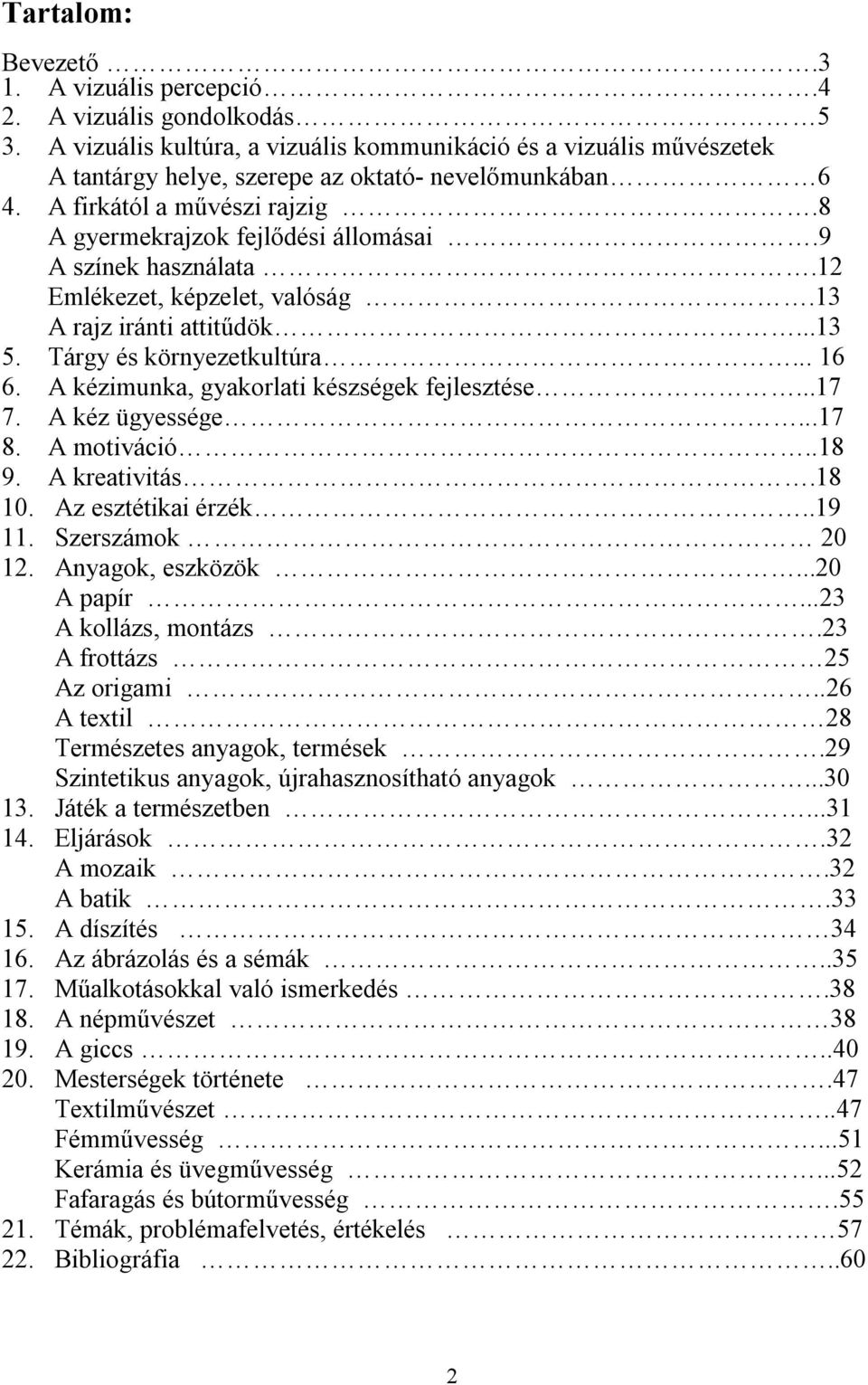 9 A színek használata.12 Emlékezet, képzelet, valóság.13 A rajz iránti attitűdök...13 5. Tárgy és környezetkultúra... 16 6. A kézimunka, gyakorlati készségek fejlesztése...17 7. A kéz ügyessége...17 8.