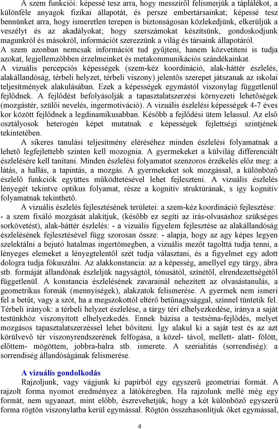 A szem azonban nemcsak információt tud gyűjteni, hanem közvetíteni is tudja azokat, legjellemzőbben érzelmeinket és metakommunikációs szándékainkat.