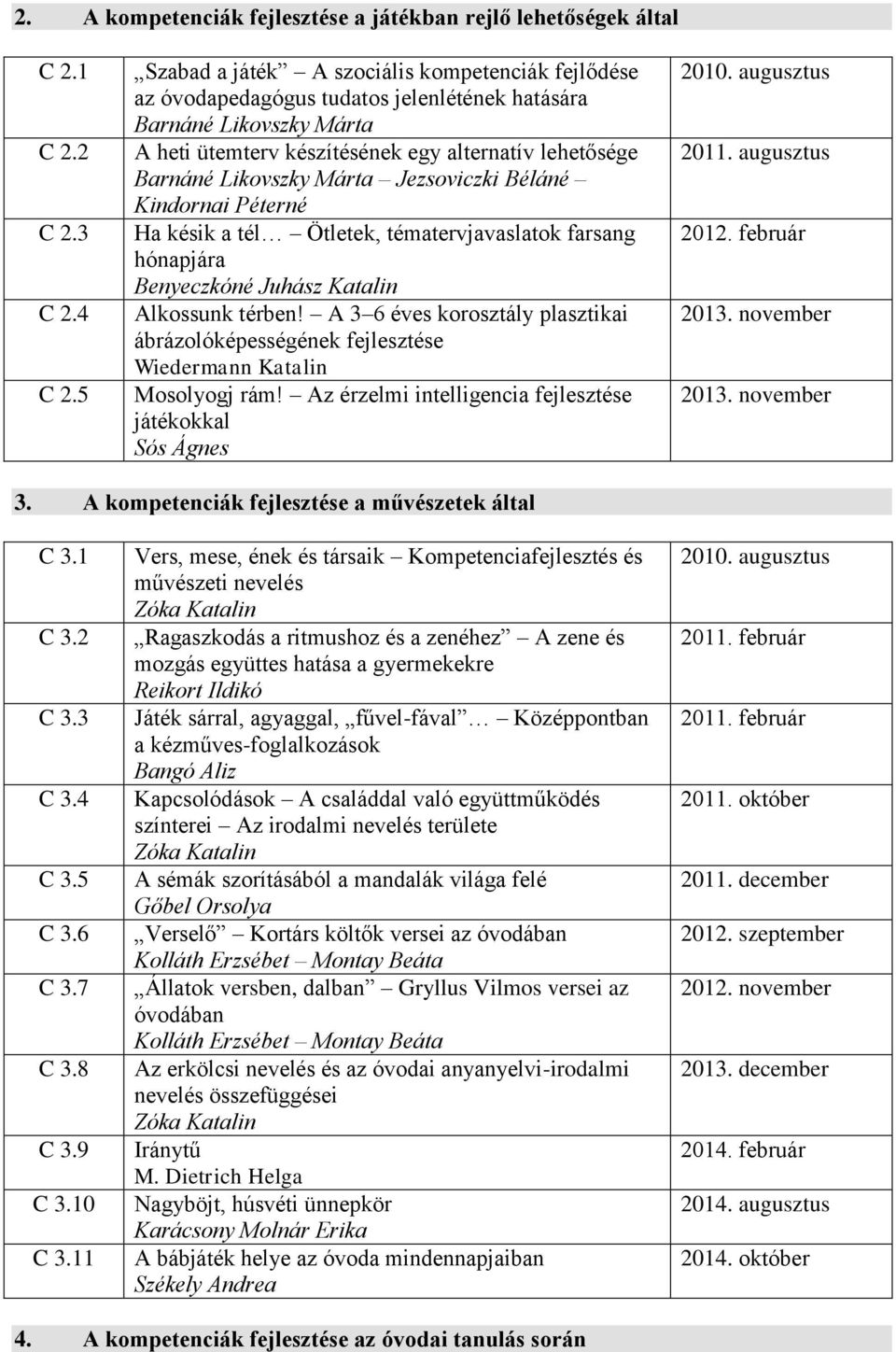 késik a tél Ötletek, tématervjavaslatok farsang hónapjára Alkossunk térben! A 3 6 éves korosztály plasztikai ábrázolóképességének fejlesztése Wiedermann Katalin Mosolyogj rám!