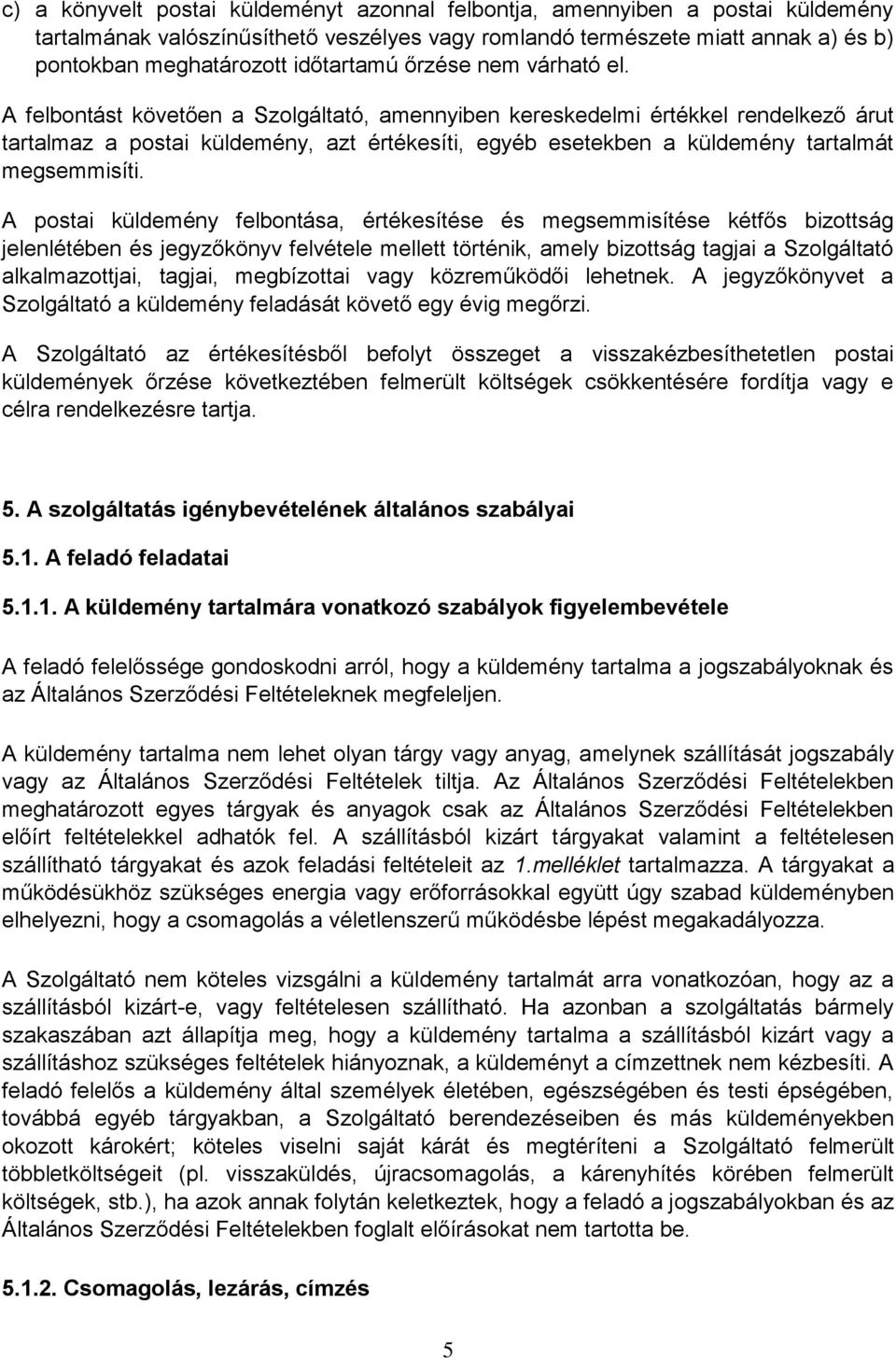 A felbontást követően a Szolgáltató, amennyiben kereskedelmi értékkel rendelkező árut tartalmaz a postai küldemény, azt értékesíti, egyéb esetekben a küldemény tartalmát megsemmisíti.