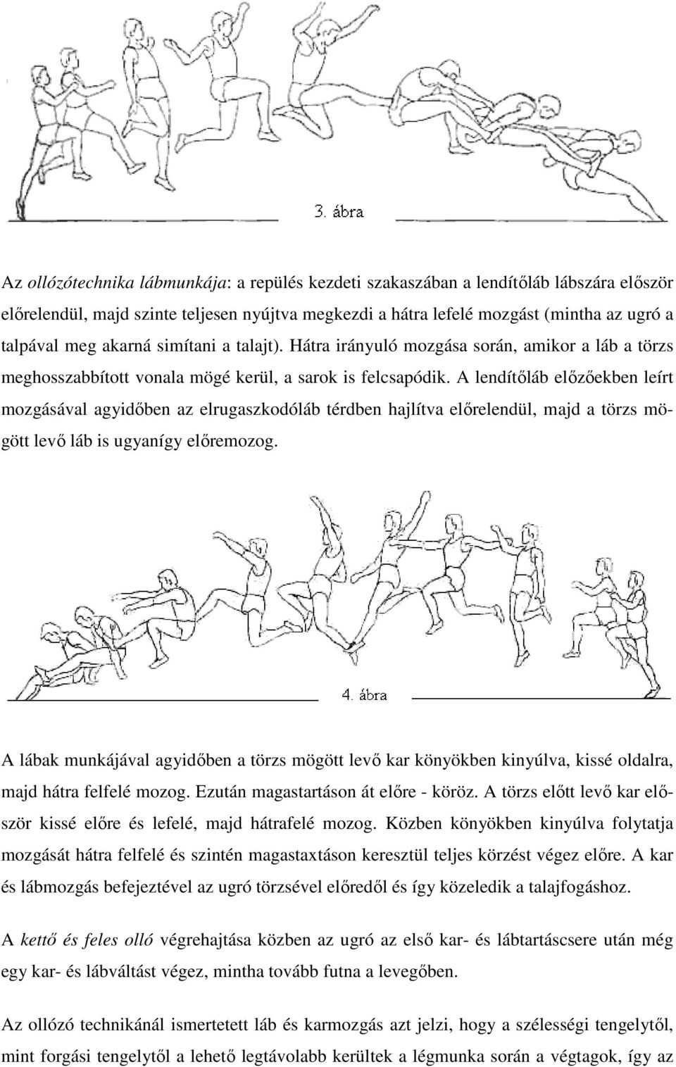 A lendítőláb előzőekben leírt mozgásával agyidőben az elrugaszkodóláb térdben hajlítva előrelendül, majd a törzs mögött levő láb is ugyanígy előremozog.